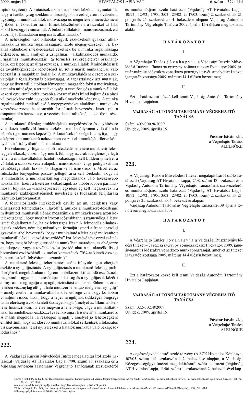 intézkedései iránt. Ennek köszönhetően, a tizenkét vállalat közül tizenegy fennmaradt. A bukott vállalatok finanszírozásának ezt a formáját Kanadában még ma is alkalmazzák.