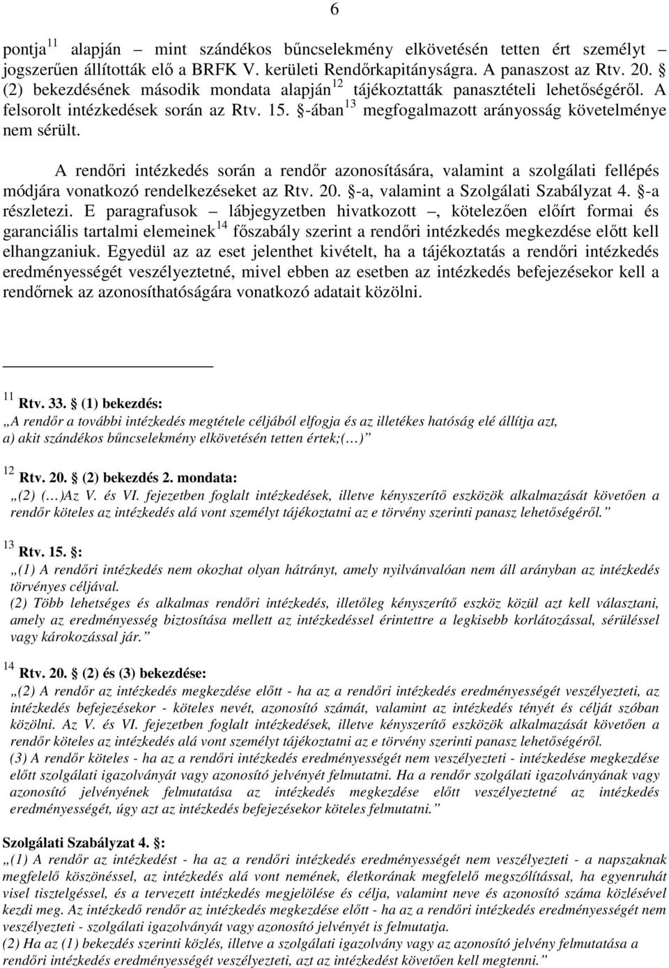 A rendıri intézkedés során a rendır azonosítására, valamint a szolgálati fellépés módjára vonatkozó rendelkezéseket az Rtv. 20. -a, valamint a Szolgálati Szabályzat 4. -a részletezi.