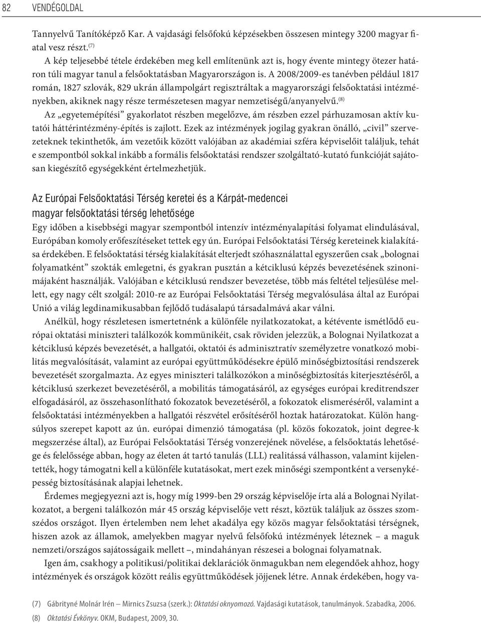 A 2008/2009-es tanévben például 1817 román, 1827 szlovák, 829 ukrán állampolgárt regisztráltak a magyarországi felsőoktatási intézményekben, akiknek nagy része természetesen magyar