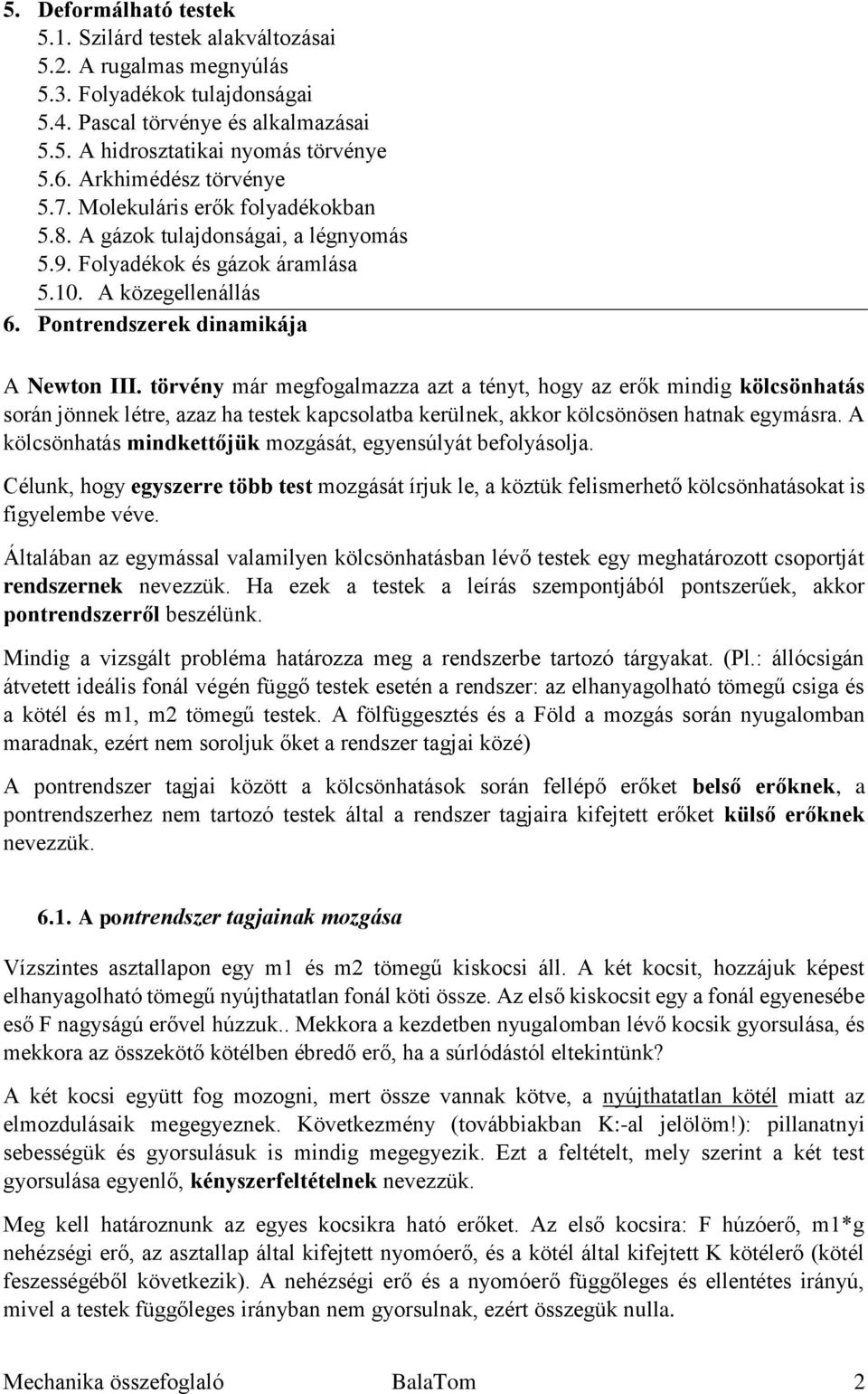 törvény már megfogalmazza azt a tényt, hogy az erők mindig kölcsönhatás során jönnek létre, azaz ha testek kapcsolatba kerülnek, akkor kölcsönösen hatnak egymásra.