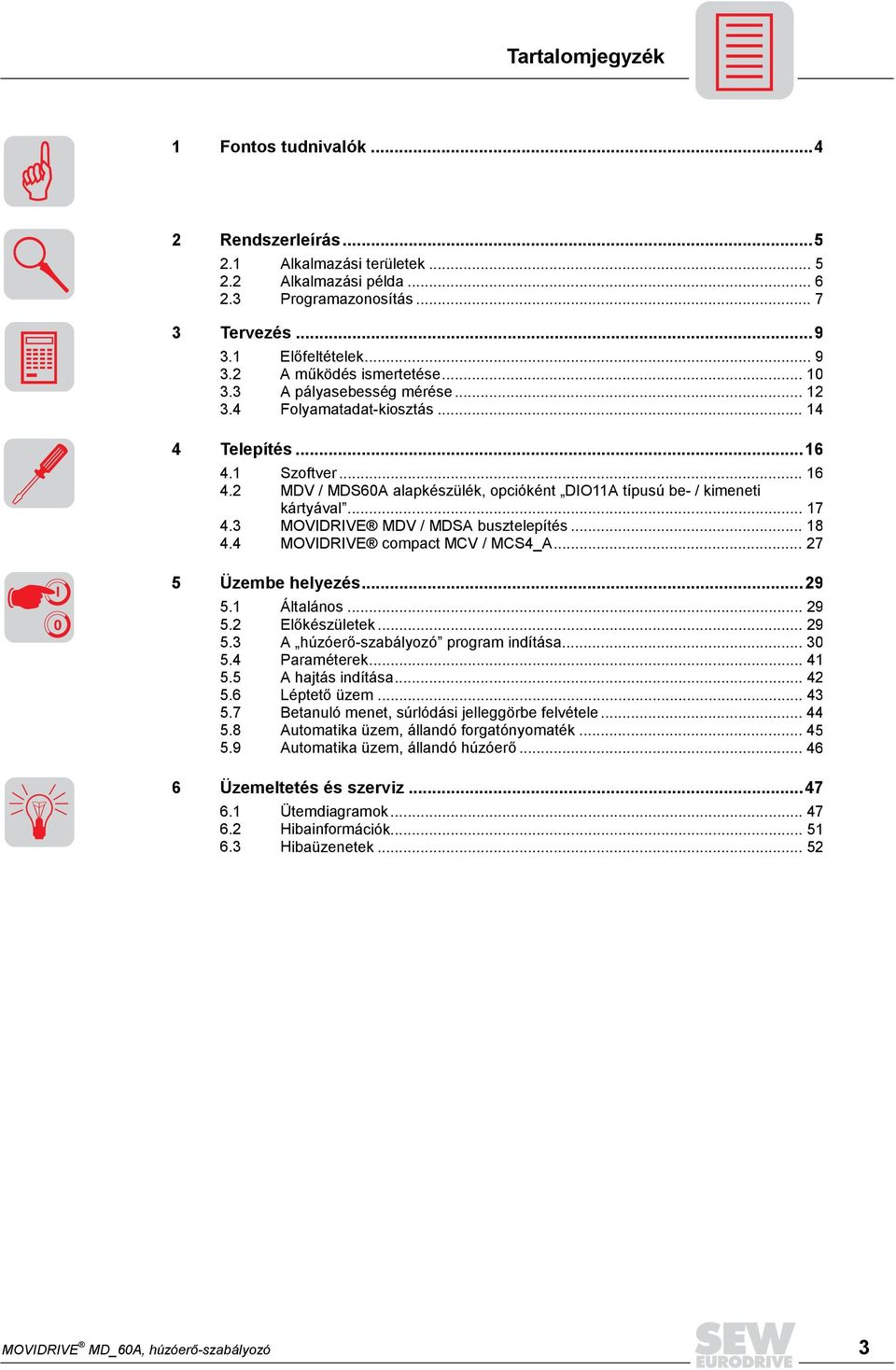 2 MDV / MDS60A alapkészülék, opcióként DIO11A típusú be- / kimeneti kártyával... 17 4.3 MOVIDRIVE MDV / MDSA busztelepítés... 18 4.4 MOVIDRIVE compact MCV / MCS4_A... 27 I 0 5 Üzembe helyezés...29 5.