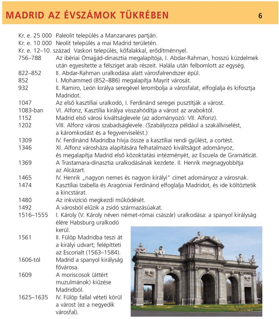 Halála után felbomlott az egység. 822 852 II. Abdar-Rahman uralkodása alatt városfalrendszer épül. 852 I. Mohammed (852 886) megalapítja Mayrit városát. 932 II.