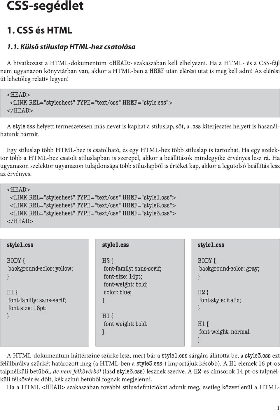 <HEAD> <LINK REL="stylesheet" TYPE="text/css" HREF="style.css"> </HEAD> A style.css helyett természetesen más nevet is kaphat a stíluslap, sőt, a.css kiterjesztés helyett is használhatunk bármit.