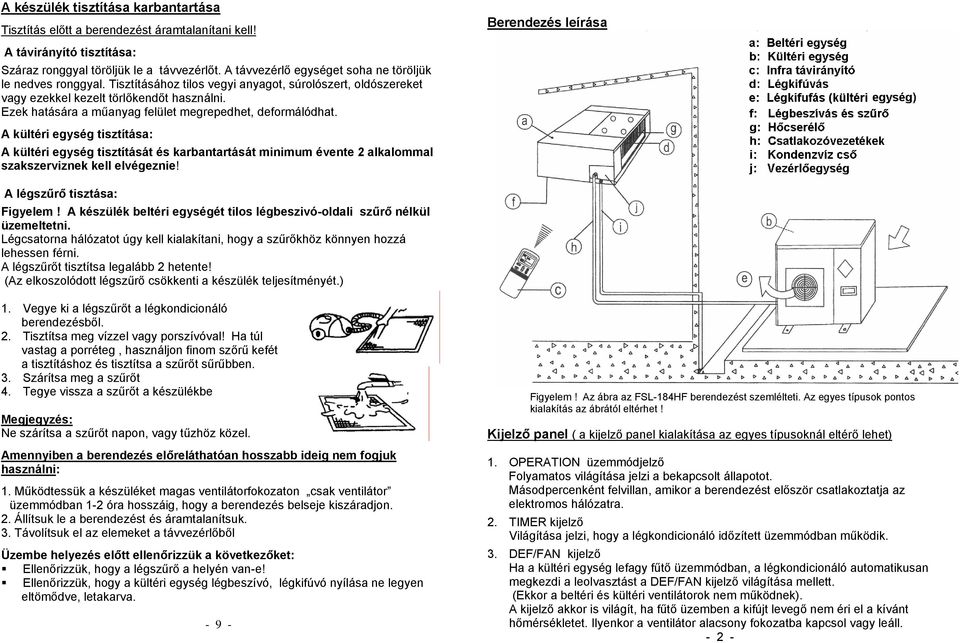 Ezek hatására a műanyag felület megrepedhet, deformálódhat. A kültéri egység tisztítása: A kültéri egység tisztítását és karbantartását minimum évente 2 alkalommal szakszerviznek kell elvégeznie!