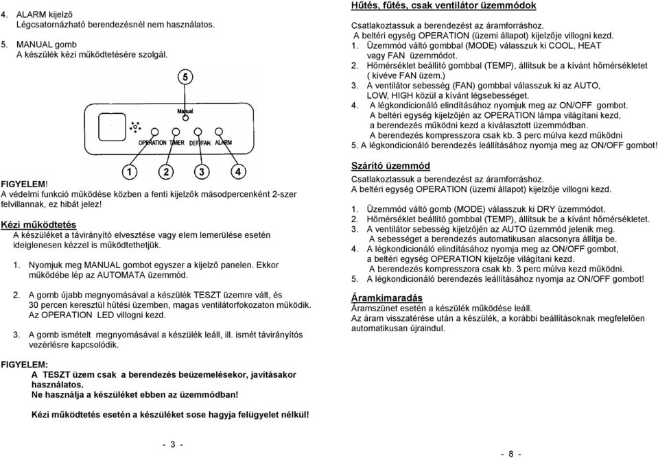 Kézi működtetés A készüléket a távirányító elvesztése vagy elem lemerülése esetén ideiglenesen kézzel is működtethetjük. 1. Nyomjuk meg MANUAL gombot egyszer a kijelző panelen.