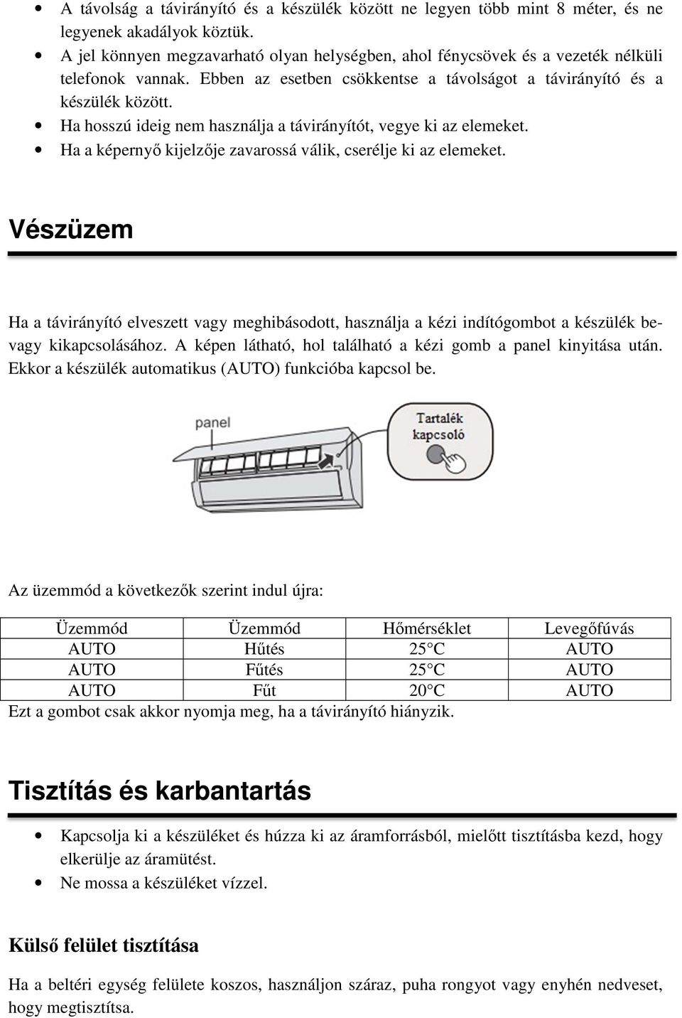 Ha hosszú ideig nem használja a távirányítót, vegye ki az elemeket. Ha a képernyő kijelzője zavarossá válik, cserélje ki az elemeket.