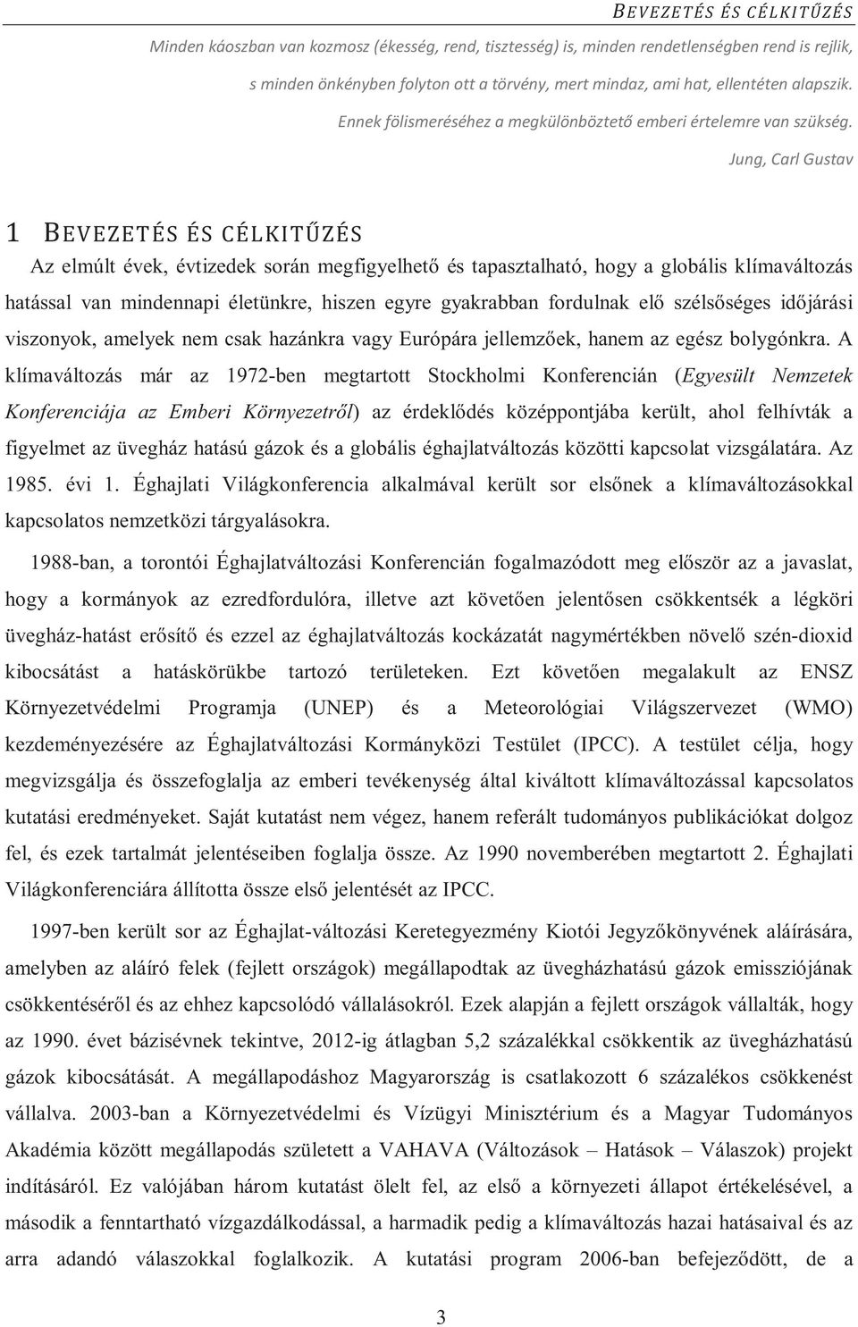 A klímaváltozás már az 1972-ben megtartott Stockholmi Konferencián (Egyesült Nemzetek Konferenciája az Emberi Környezetr l) az érdekl dés középpontjába került, ahol felhívták a figyelmet az üvegház