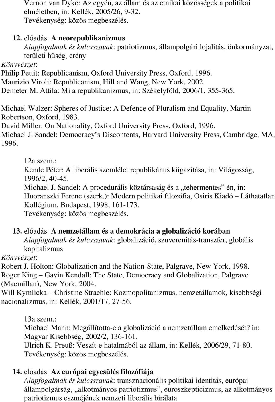 1996. Maurizio Viroli: Republicanism, Hill and Wang, New York, 2002. Demeter M. Attila: Mi a republikanizmus, in: Székelyföld, 2006/1, 355-365.