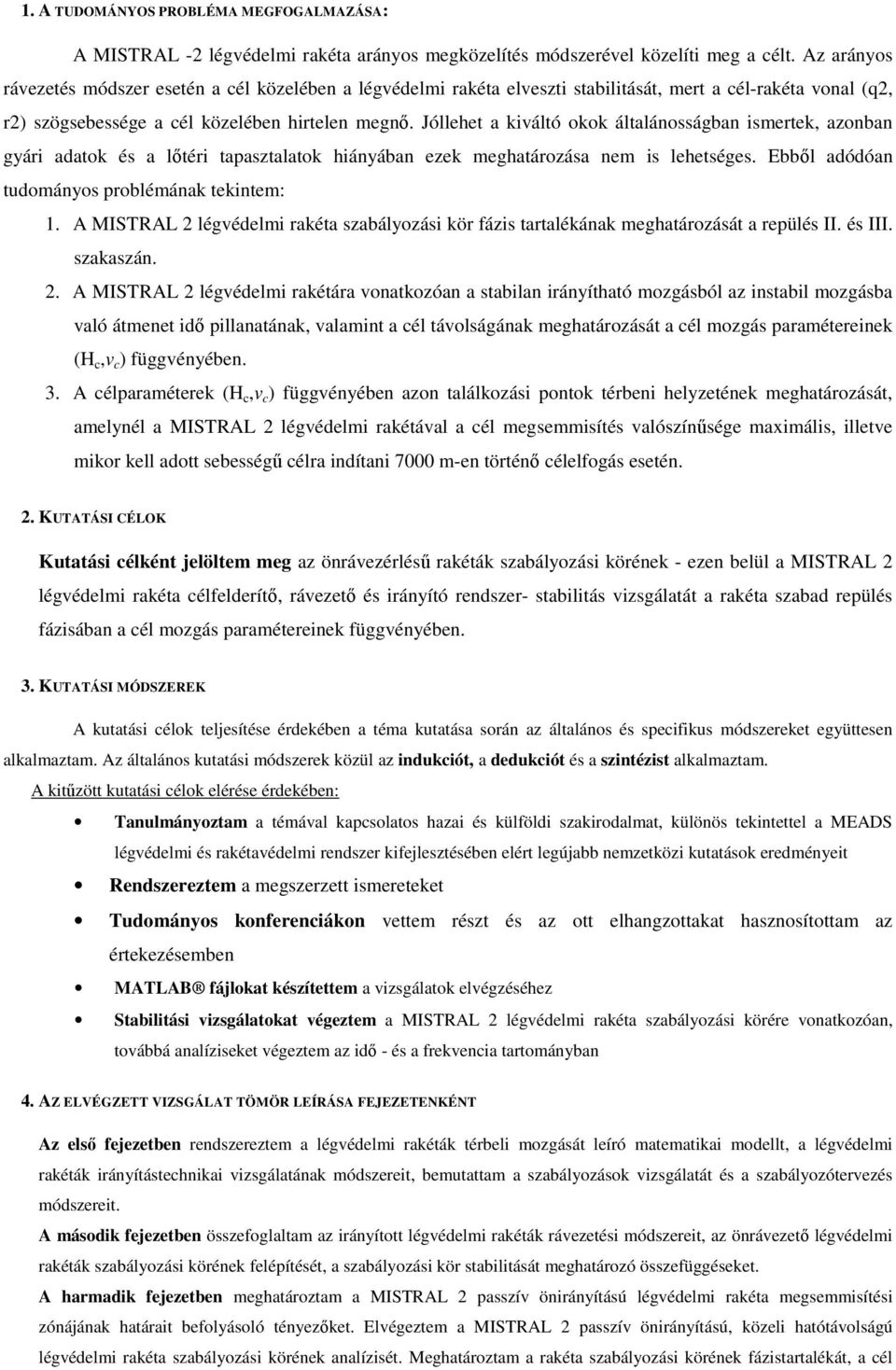 Jóllehet a kiváltó okok általánosságban ismertek, azonban gyári adatok és a lőtéri tapasztalatok hiányában ezek meghatározása nem is lehetséges. Ebből adódóan tudományos problémának tekintem: 1.