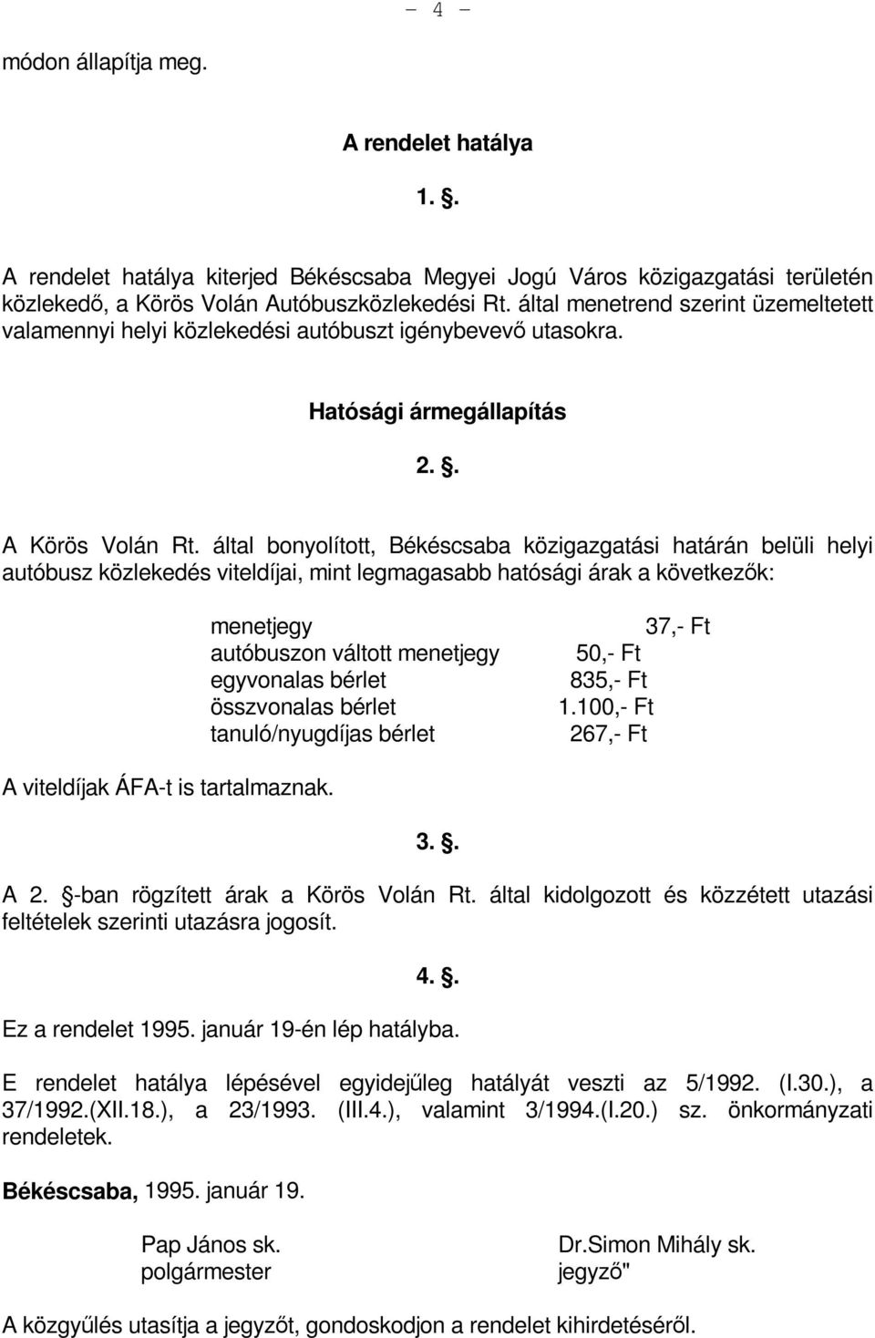 által bonyolított, Békéscsaba közigazgatási határán belüli helyi autóbusz közlekedés viteldíjai, mint legmagasabb hatósági árak a következők: menetjegy autóbuszon váltott menetjegy egyvonalas bérlet