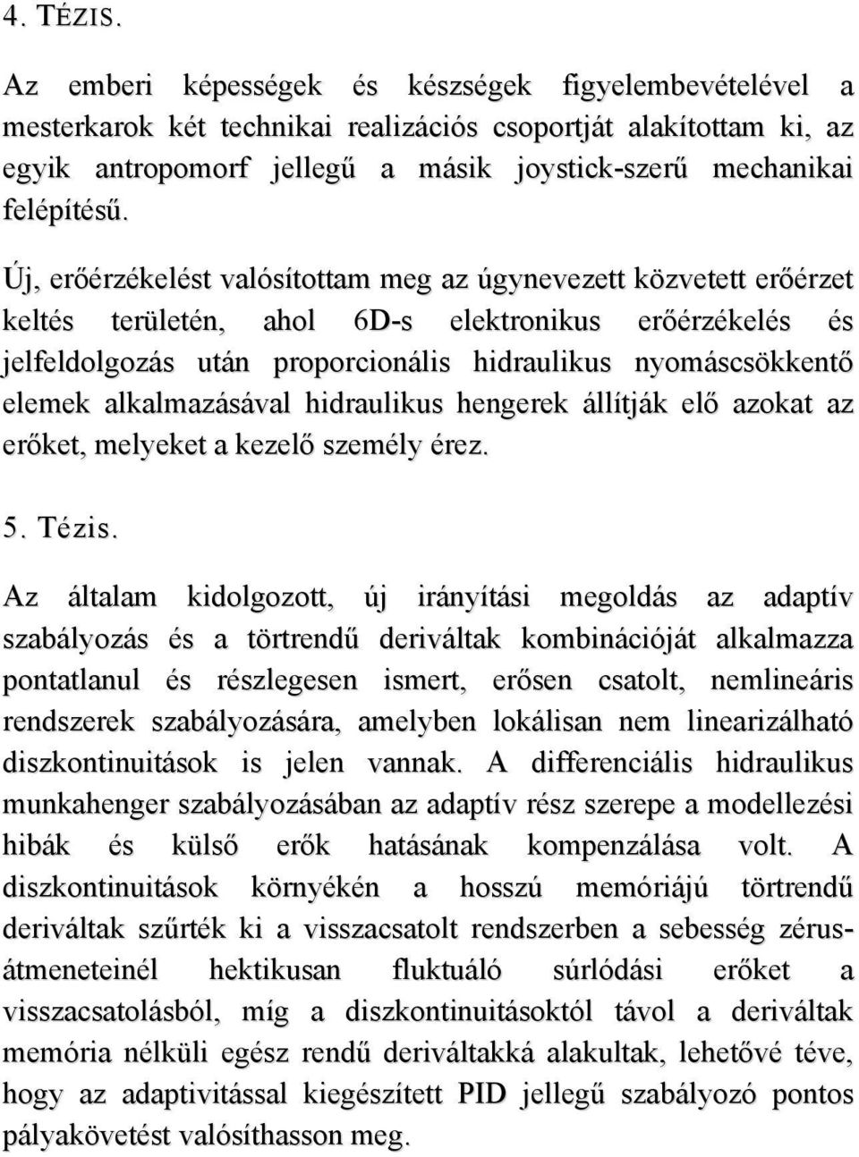 Új, erőérzékelést valósítottam meg az úgynevezett közvetett erőérzet keltés területén, ahol 6D-s elektronikus erőérzékelés és jelfeldolgozás után proporcionális hidraulikus nyomáscsökkentő elemek