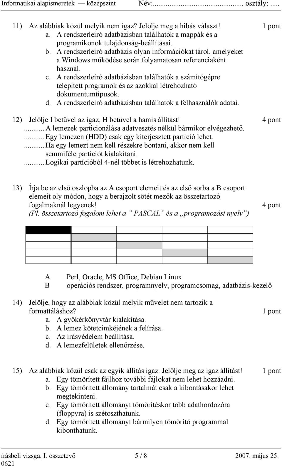 A rendszerleíró adatbázisban találhatók a számítógépre telepített programok és az azokkal létrehozható dokumentumtípusok. d. A rendszerleíró adatbázisban találhatók a felhasználók adatai.