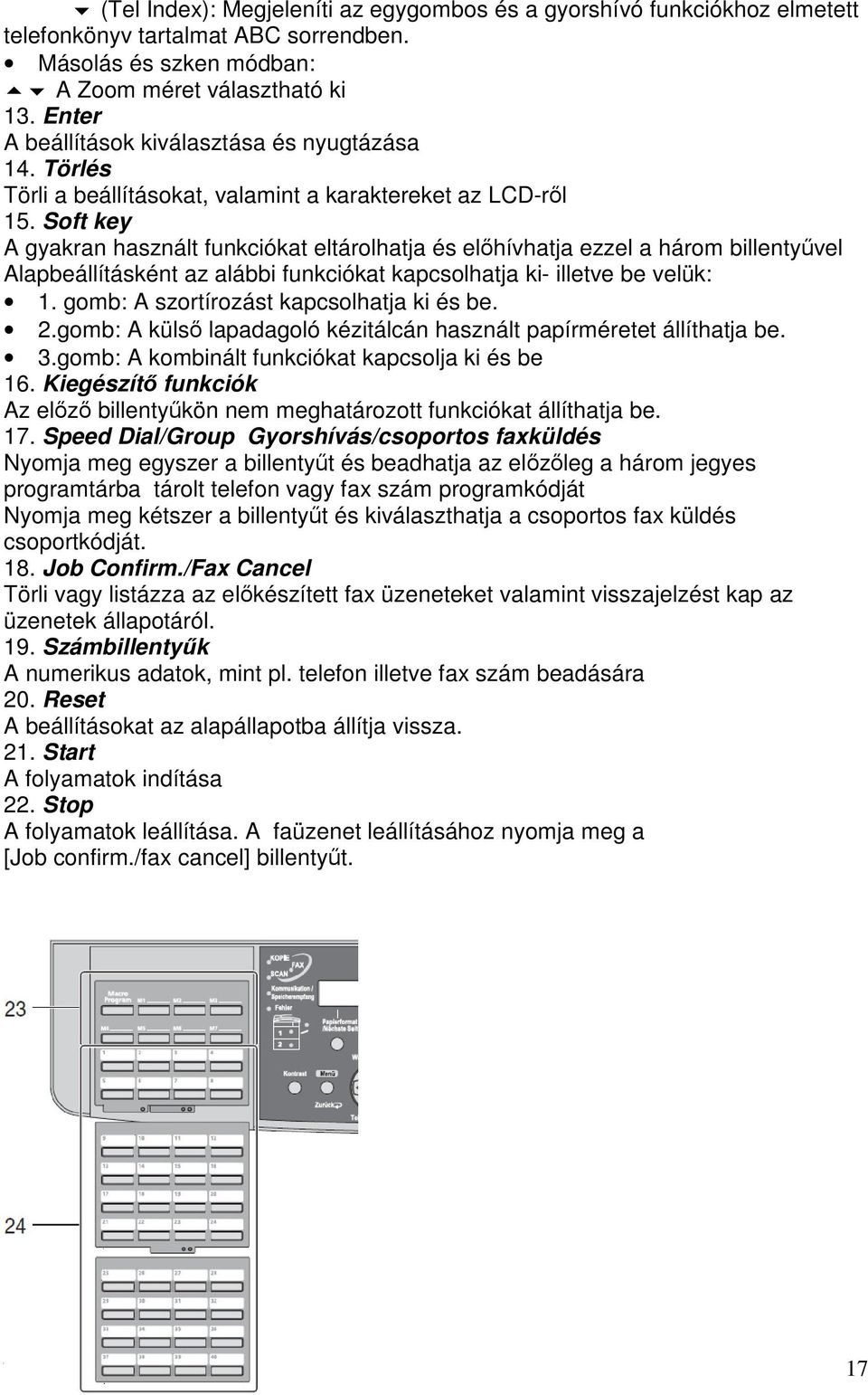 Soft key A gyakran használt funkciókat eltárolhatja és előhívhatja ezzel a három billentyűvel Alapbeállításként az alábbi funkciókat kapcsolhatja ki- illetve be velük: 1.