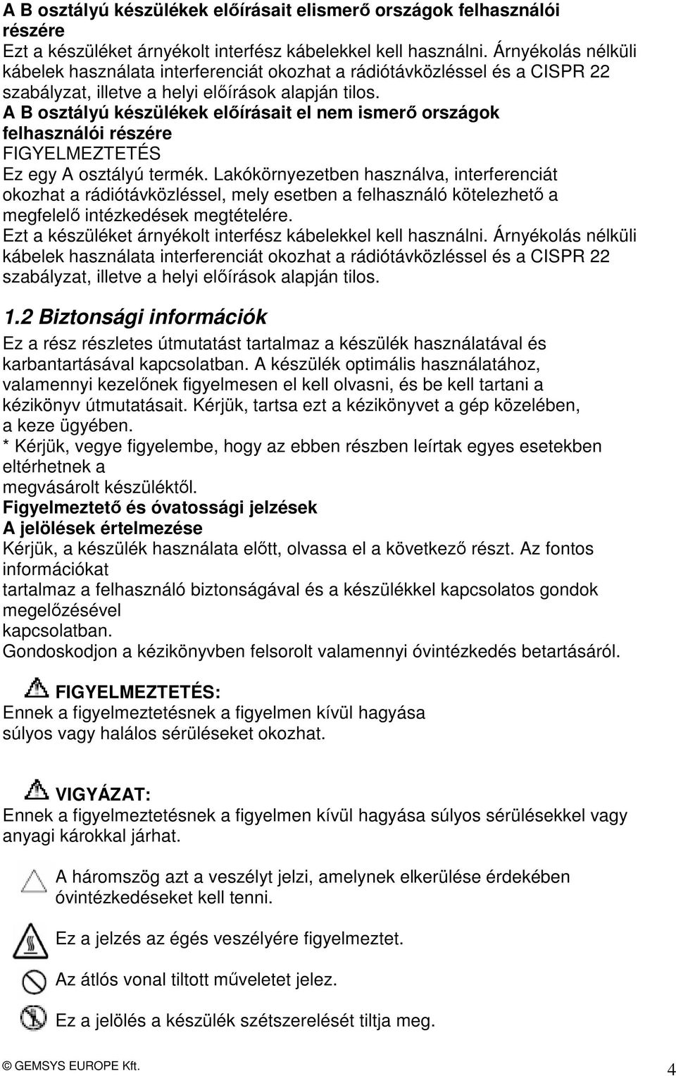 A B osztályú készülékek előírásait el nem ismerő országok felhasználói részére FIGYELMEZTETÉS Ez egy A osztályú termék.