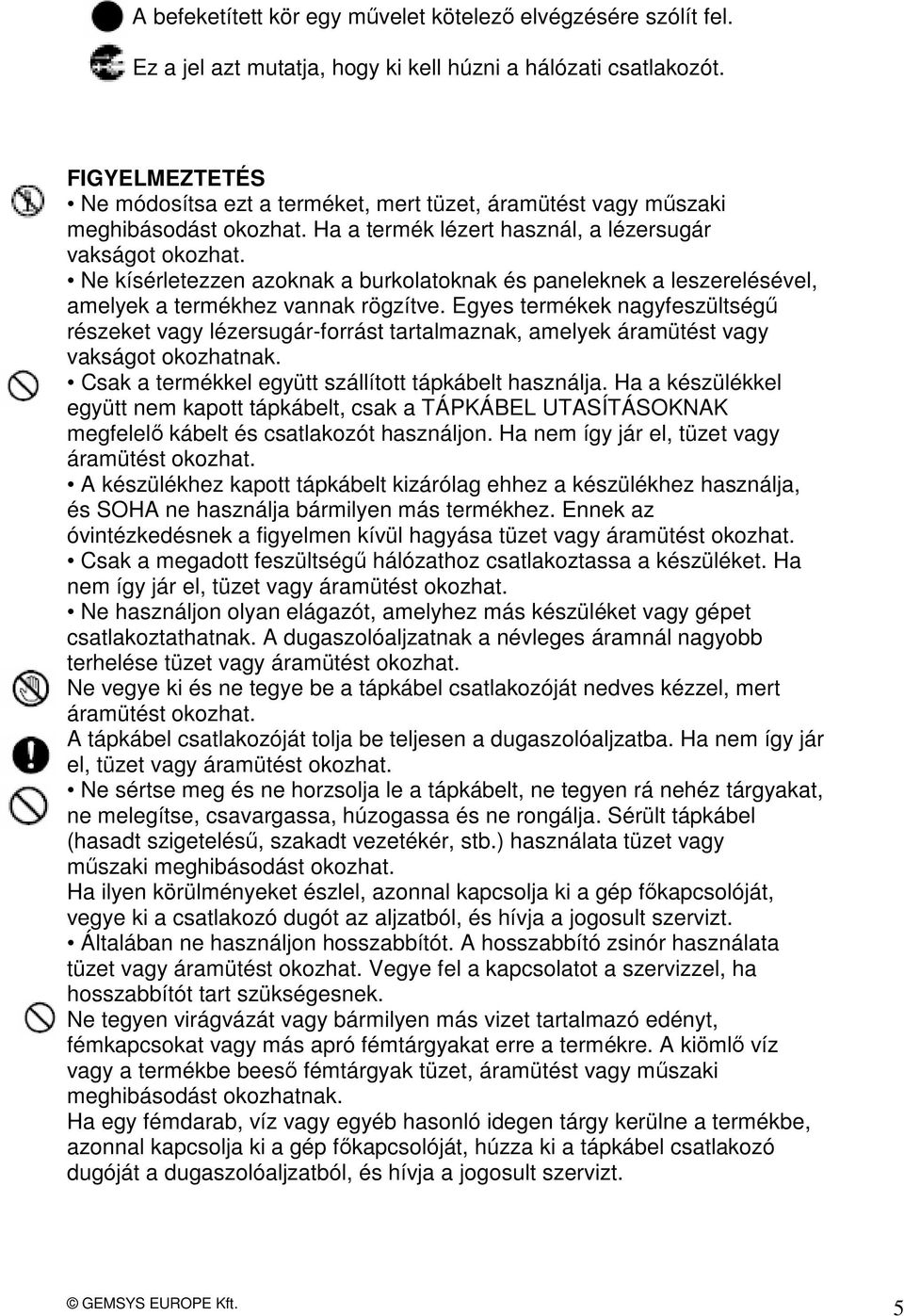 Ne kísérletezzen azoknak a burkolatoknak és paneleknek a leszerelésével, amelyek a termékhez vannak rögzítve.