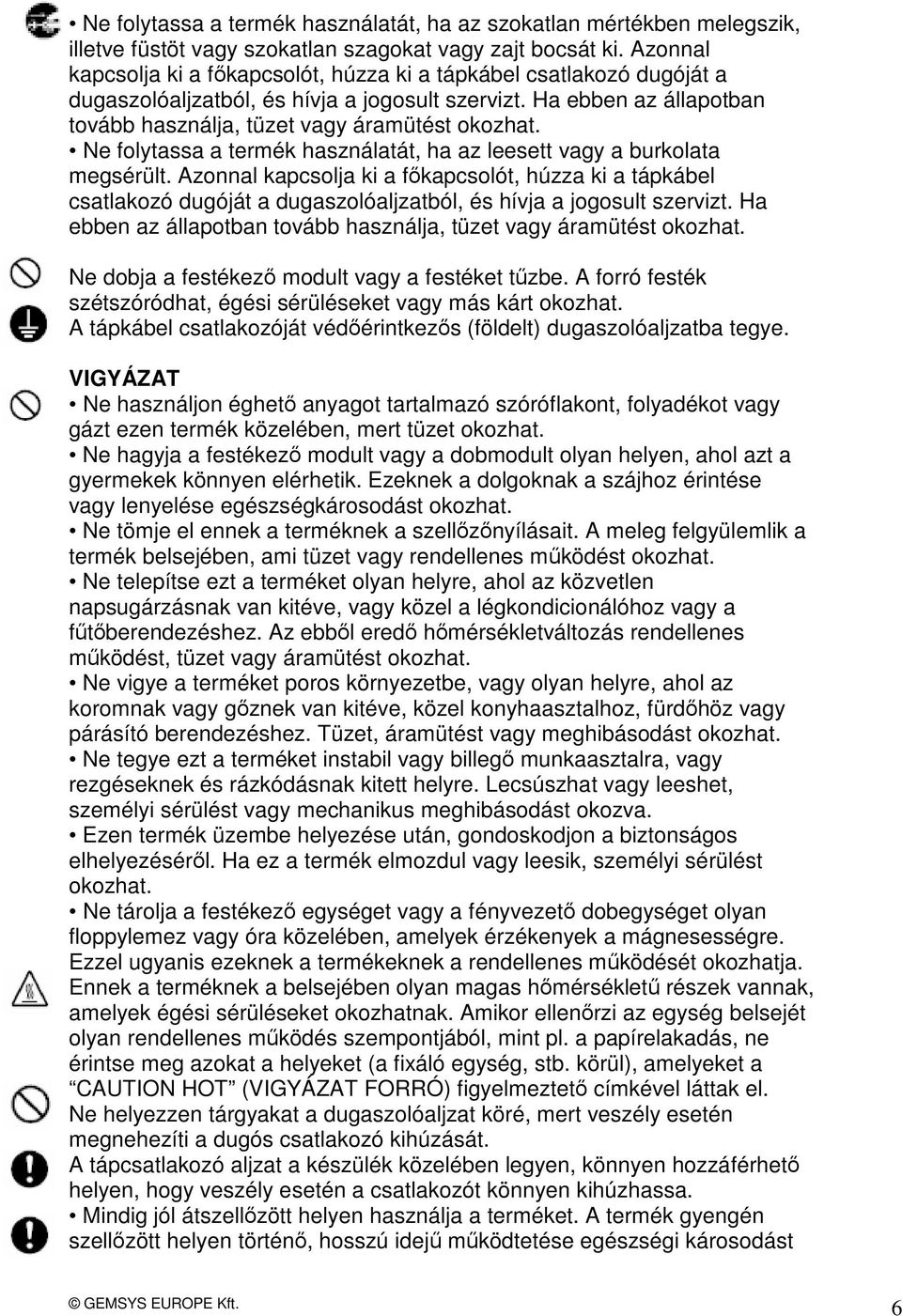 Ne folytassa a termék használatát, ha az leesett vagy a burkolata megsérült.  Ne dobja a festékező modult vagy a festéket tűzbe. A forró festék szétszóródhat, égési sérüléseket vagy más kárt okozhat.