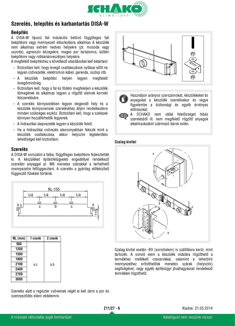 A megfelelő beépítéshez a következő utasításokat kell betartani: - Biztosítani kell, hogy levegő csatlakozások nyílásai előtt ne legyen csővezeték, elektromos kábel, gerenda, oszlop stb.