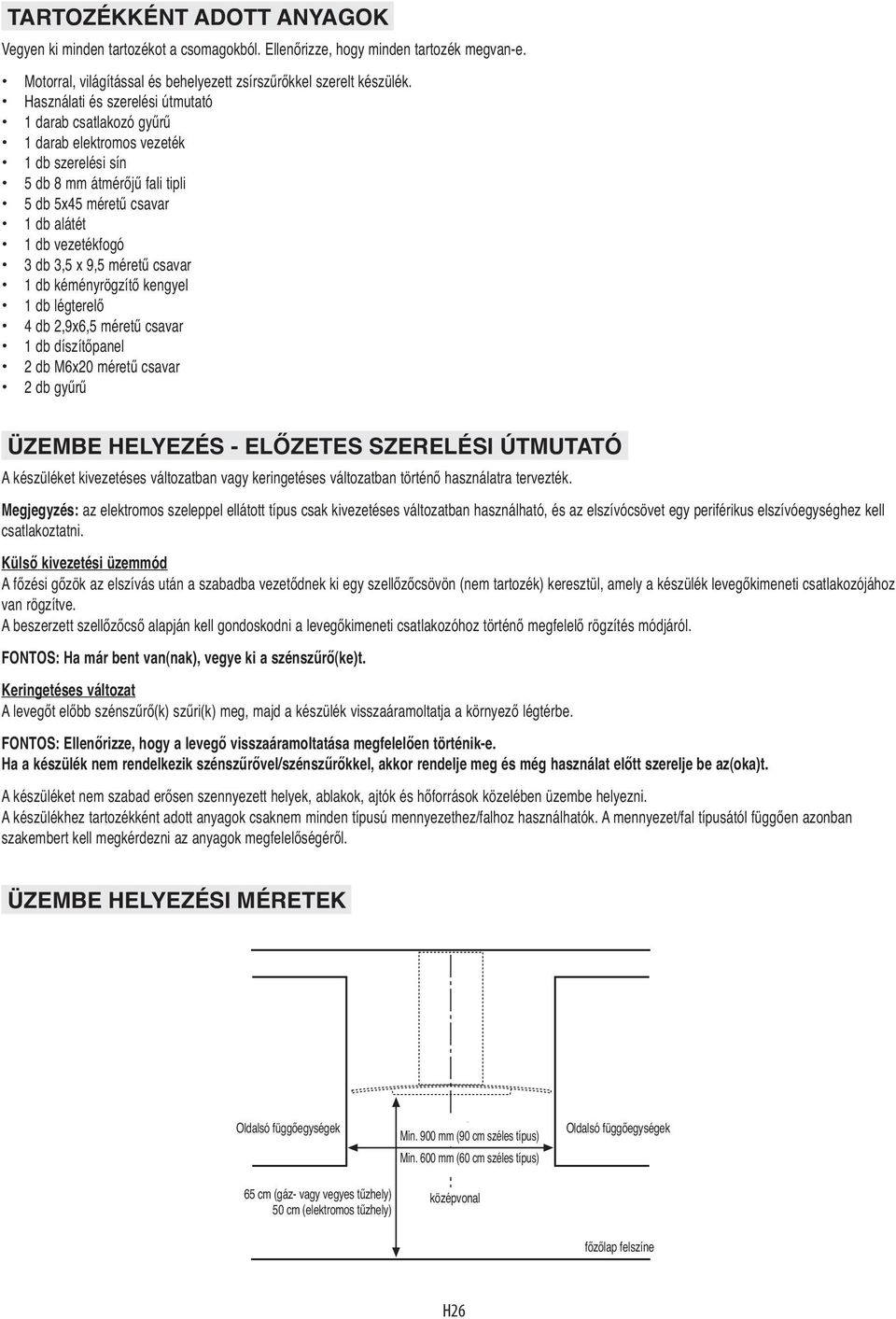 9,5 méretű csavar 1 db kéményrögzítő kengyel 1 db légterelő 4 db 2,9x6,5 méretű csavar 1 db díszítőpanel 2 db M6x20 méretű csavar 2 db gyűrű ÜZEMBE HELYEZÉS - ELŐZETES SZERELÉSI ÚTMUTATÓ A készüléket