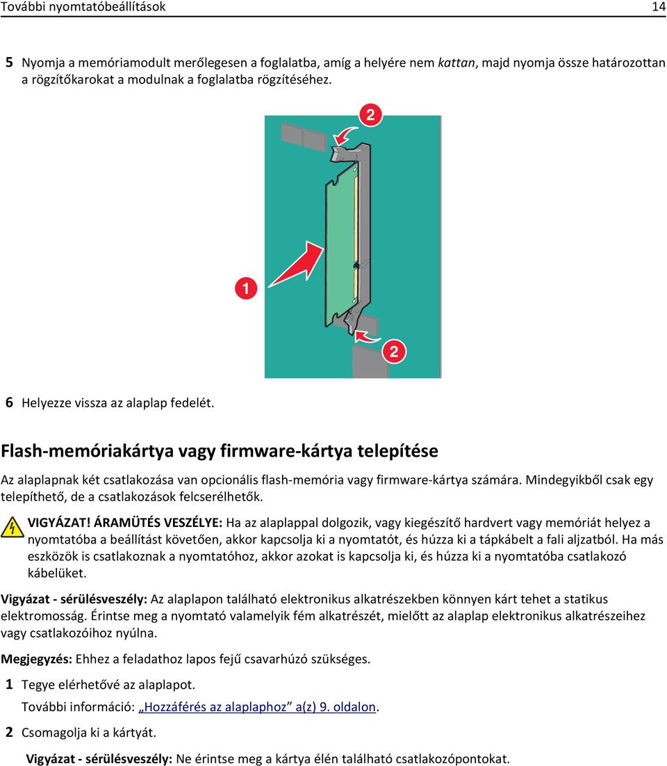 Mindegyikből csak egy telepíthető, de a csatlakozások felcserélhetők. VIGYÁZAT!