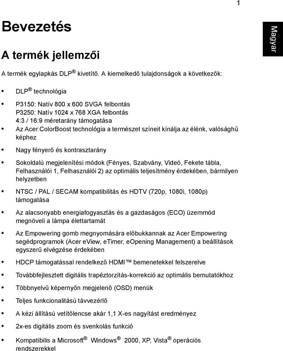 természet színeit kínálja az élénk, valósághű képhez Nagy fényerő és kontrasztarány Sokoldalú megjelenítési módok (Fényes, Szabvány, Videó, Fekete tábla, Felhasználói 1, Felhasználói 2) az optimális