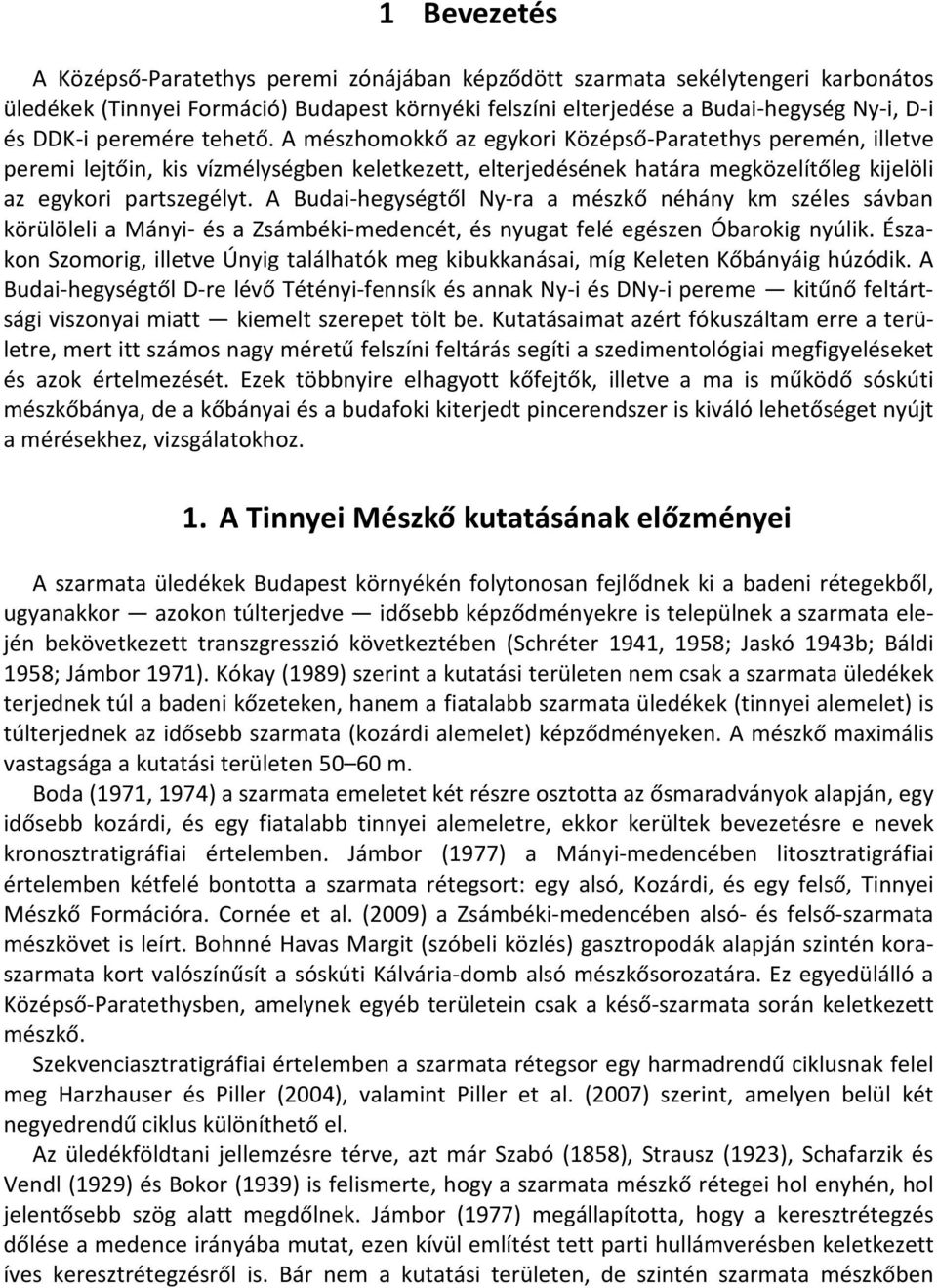 A Budai-hegységtől Ny-ra a mészkő néhány km széles sávban körülöleli a Mányi- és a Zsámbéki-medencét, és nyugat felé egészen Óbarokig nyúlik.