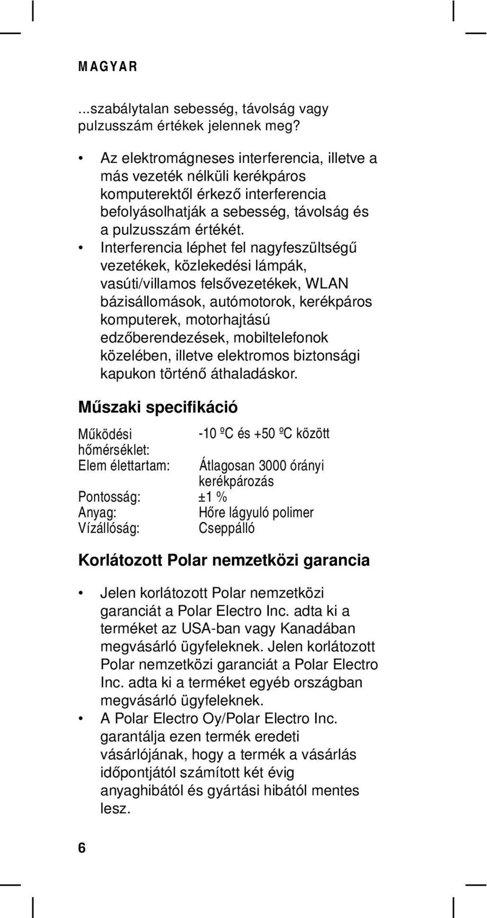 Interferencia léphet fel nagyfeszültségű vezetékek, közlekedési lámpák, vasúti/villamos felsővezetékek, WLAN bázisállomások, autómotorok, kerékpáros komputerek, motorhajtású edzőberendezések,