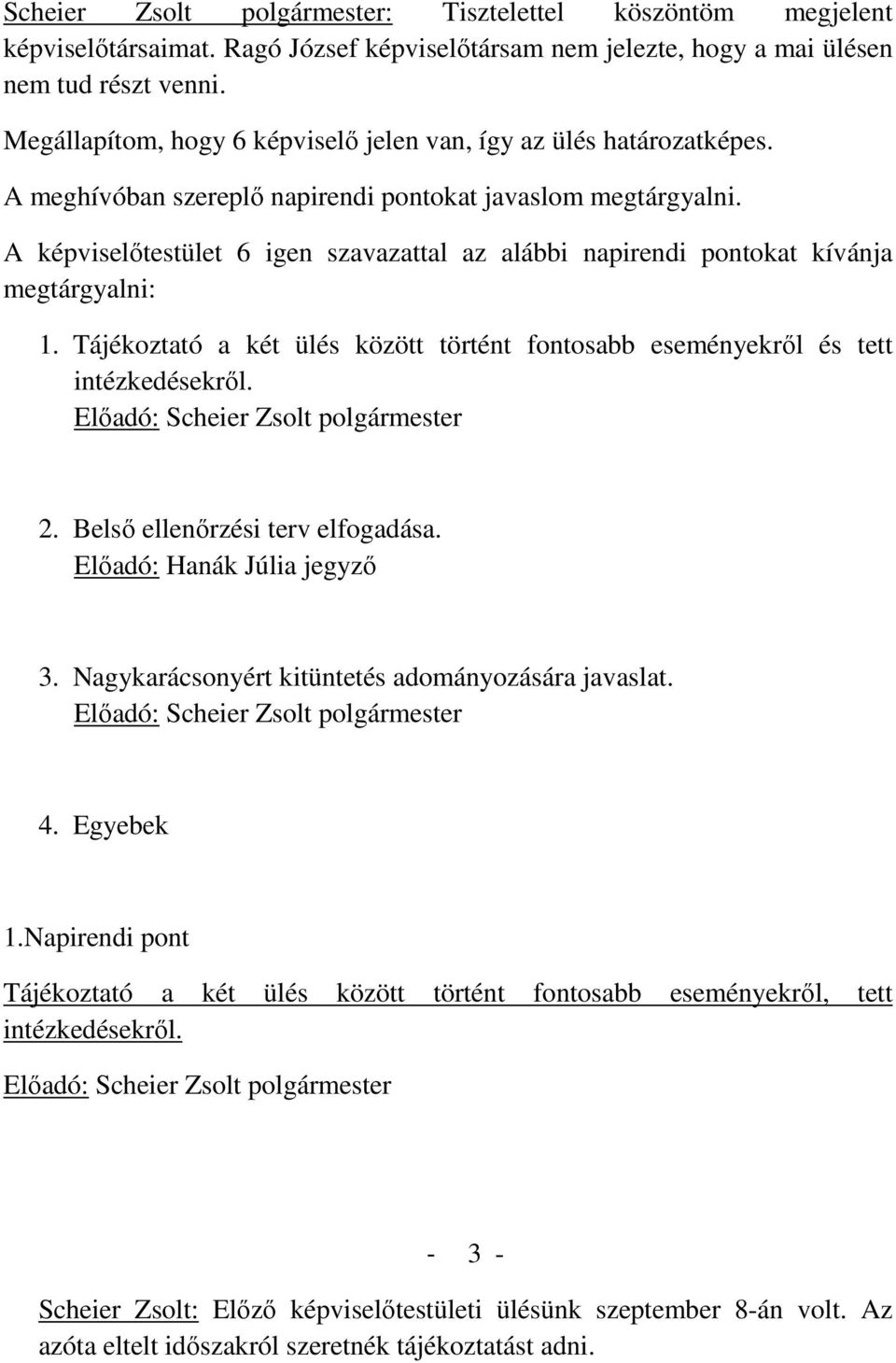 A képviselőtestület 6 igen szavazattal az alábbi napirendi pontokat kívánja megtárgyalni: 1. Tájékoztató a két ülés között történt fontosabb eseményekről és tett intézkedésekről.