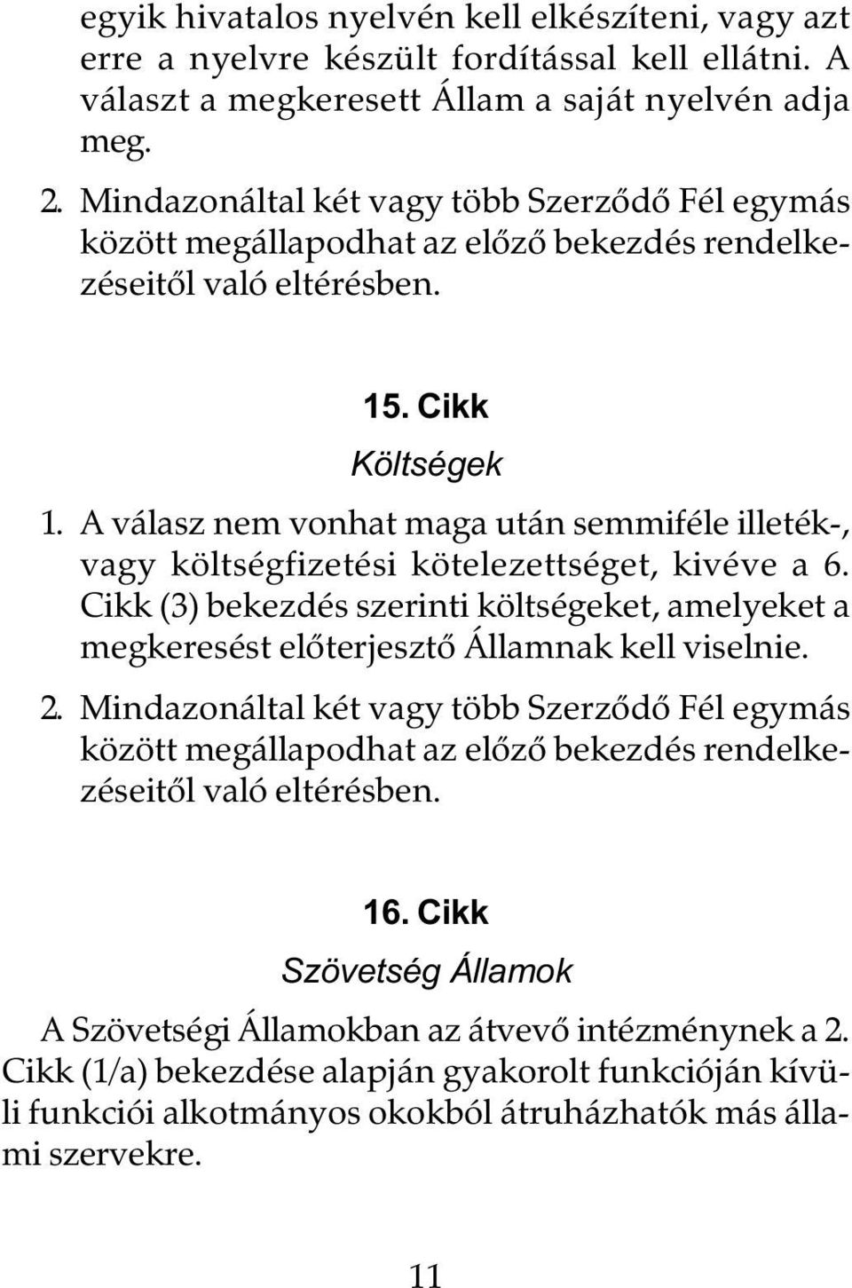 A válasz nem vonhat maga után semmiféle illeték-, vagy költségfizetési kötelezettséget, kivéve a 6. Cikk (3) bekezdés szerinti költségeket, amelyeket a megkeresést elõterjesztõ Államnak kell viselnie.