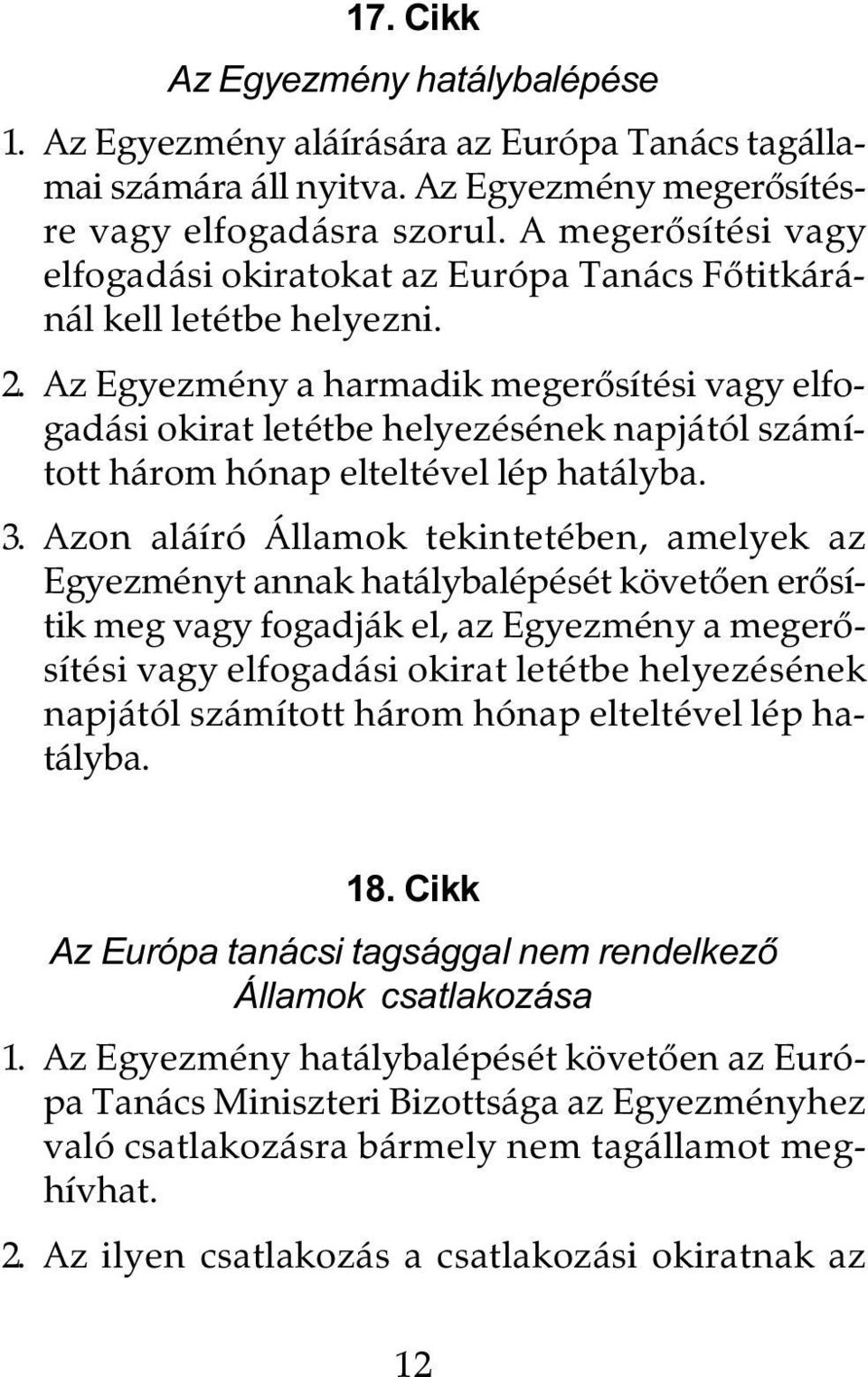 Az Egyezmény a harmadik megerõsítési vagy elfogadási okirat letétbe helyezésének napjától számított három hónap elteltével lép hatályba. 3.