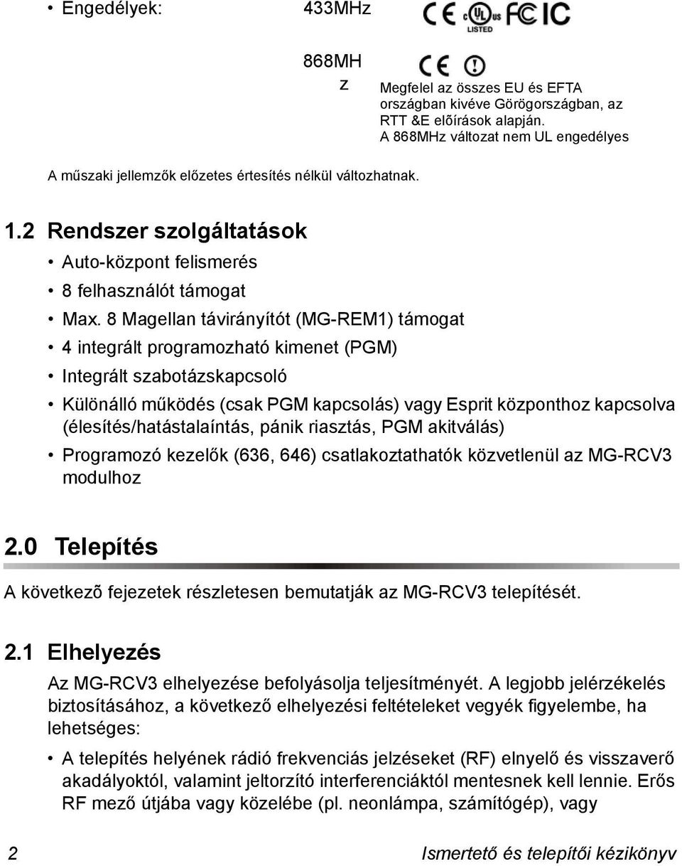 8 Magellan távirányítót (MG-REM1) támogat 4 integrált programozható kimenet (PGM) Integrált szabotázskapcsoló Különálló működés (csak PGM kapcsolás) vagy Esprit központhoz kapcsolva