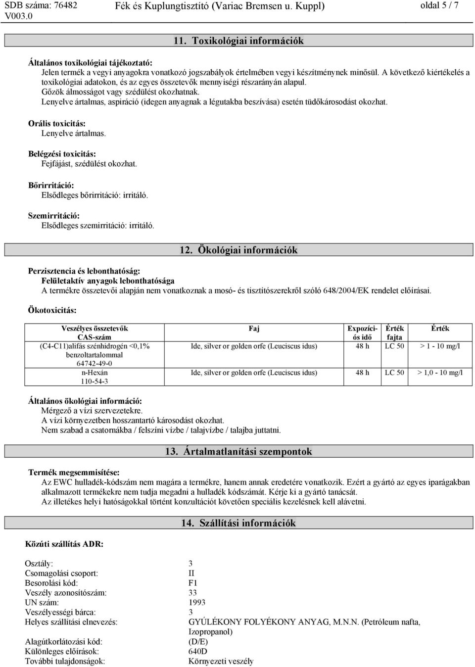 A következő kiértékelés a toxikológiai adatokon, és az egyes összetevők mennyiségi részarányán alapul. Gőzök álmosságot vagy szédülést okozhatnak.