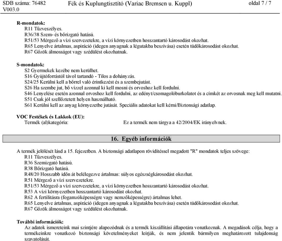 R67 Gőzök álmosságot vagy szédülést okozhatnak. S-mondatok: S2 Gyermekek kezébe nem kerülhet. S16 Gyújtóforrástól távol tartandó - Tilos a dohányzás.