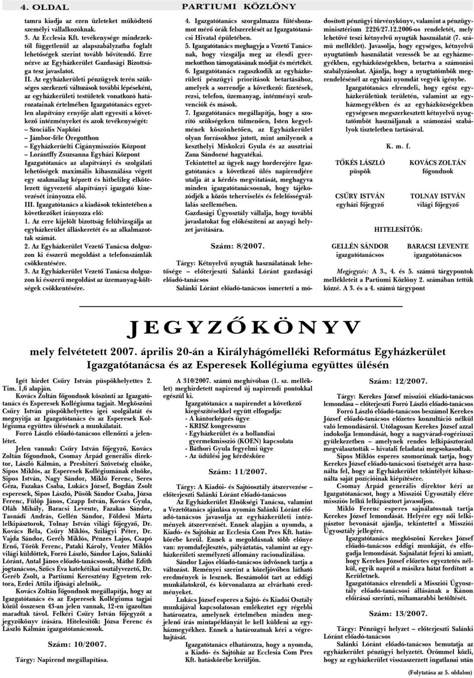 Az egyházkerületi pénzügyek terén szükséges szerkezeti változások további lépéseként, az egyházkerületi testületek vonatkozó határozatainak értelmében Igazgatótanács egyetlen alapítvány ernyõje alatt