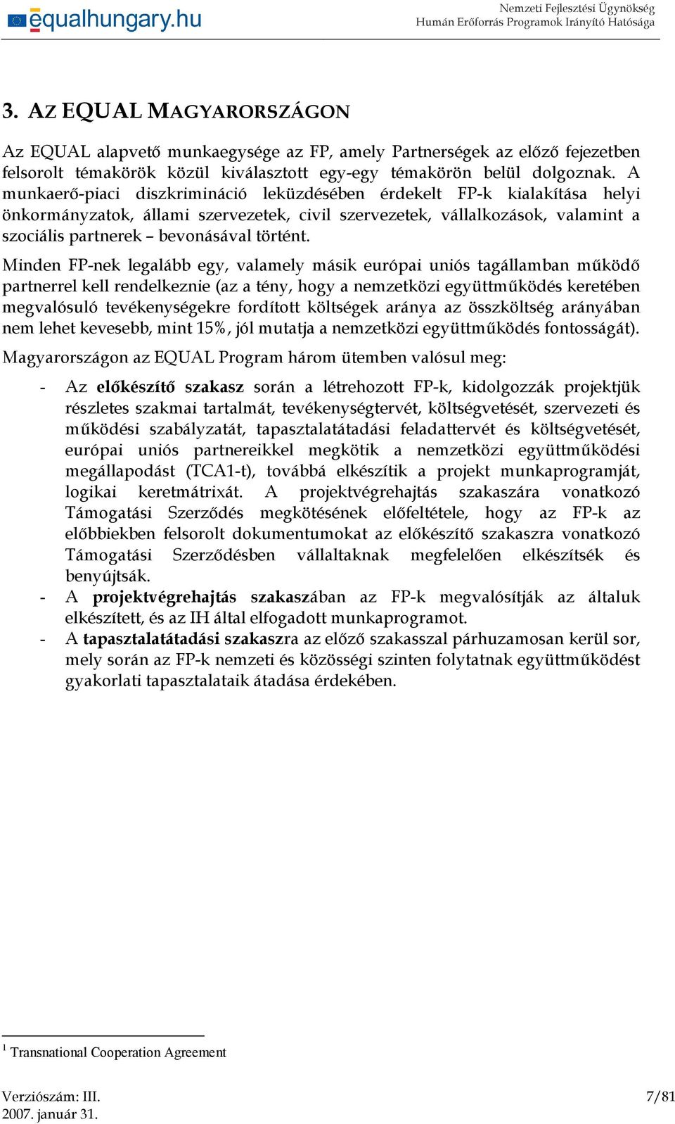 Minden FP-nek legalább egy, valamely másik európai uniós tagállamban működő partnerrel kell rendelkeznie (az a tény, hogy a nemzetközi együttműködés keretében megvalósuló tevékenységekre fordított