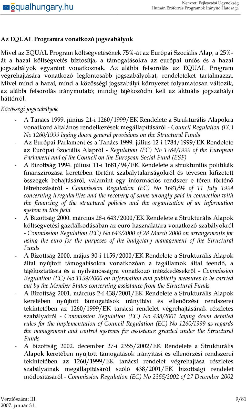 Mivel mind a hazai, mind a közösségi jogszabályi környezet folyamatosan változik, az alábbi felsorolás iránymutató; mindig tájékozódni kell az aktuális jogszabályi háttérről.