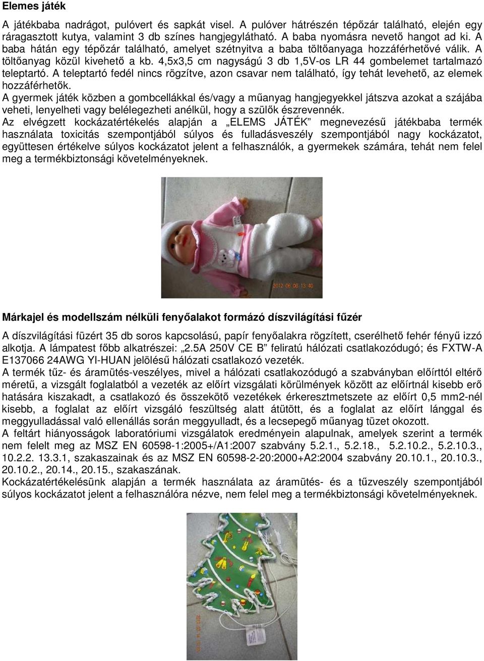 4,5x3,5 cm nagyságú 3 db 1,5V-os LR 44 gombelemet tartalmazó teleptartó. A teleptartó fedél nincs rögzítve, azon csavar nem található, így tehát levehető, az elemek hozzáférhetők.