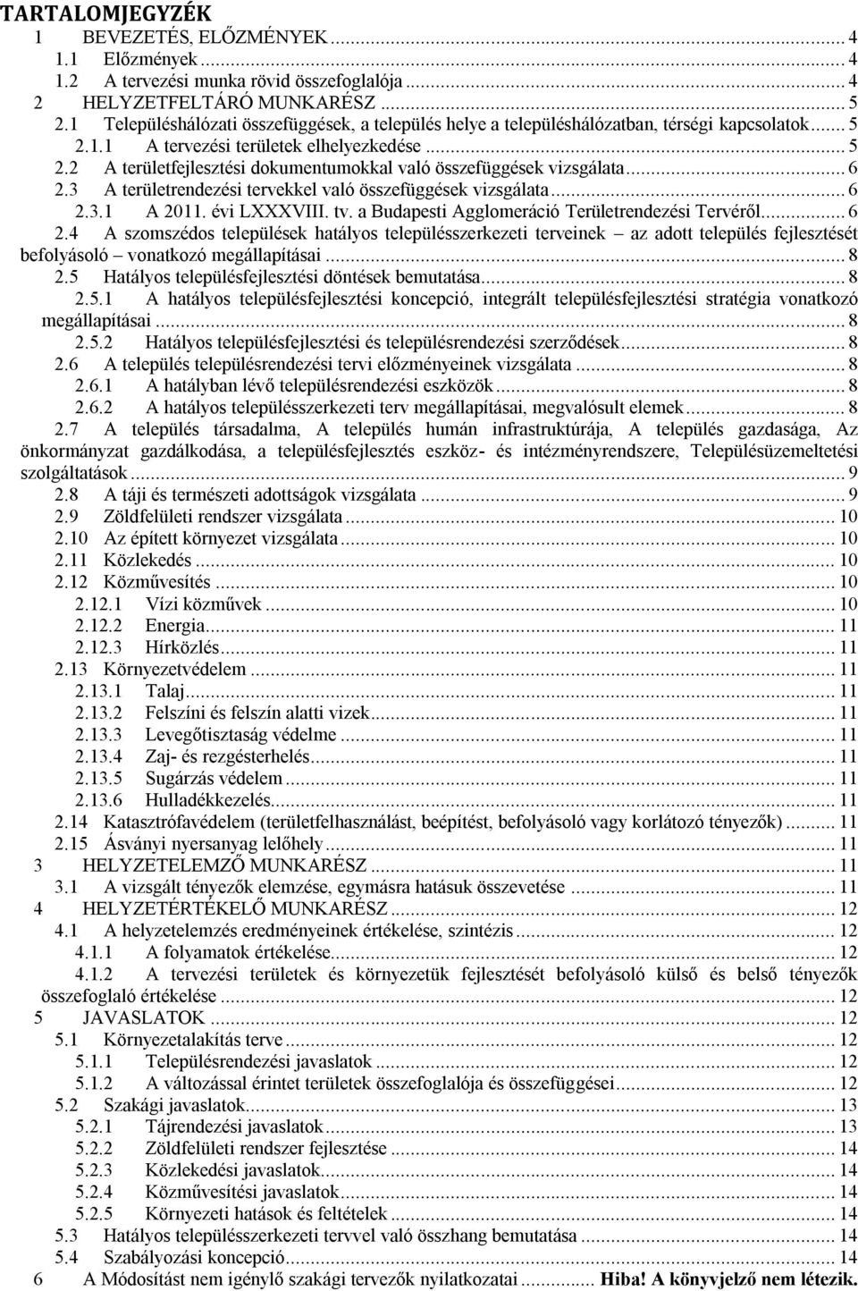 .. 6 2.3 A területrendezési tervekkel való összefüggések vizsgálata... 6 2.3.1 A 2011. évi LXXXVIII. tv. a Budapesti Agglomeráció Területrendezési Tervéről... 6 2.4 A szomszédos települések hatályos településszerkezeti terveinek az adott település fejlesztését befolyásoló vonatkozó megállapításai.