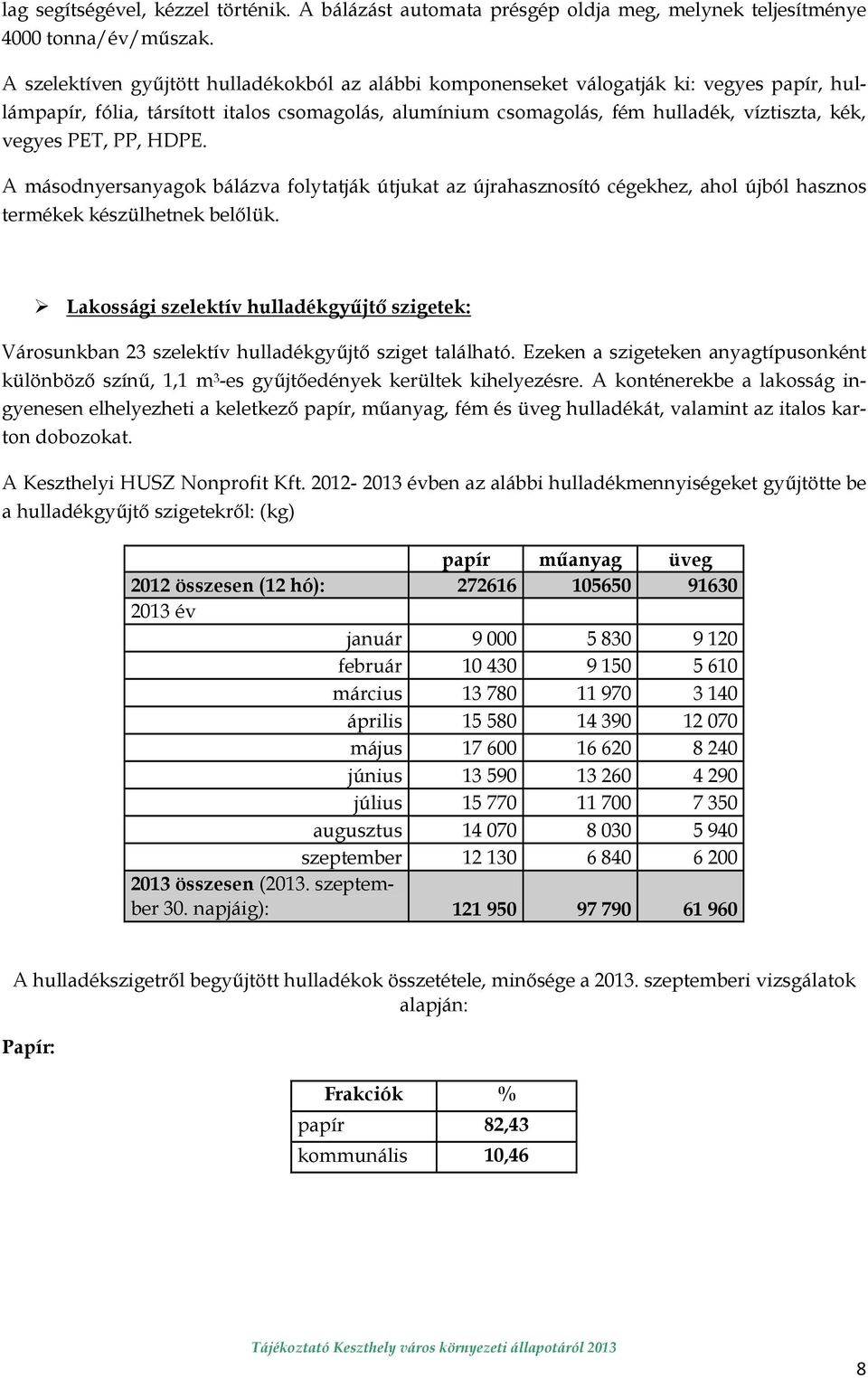 PET, PP, HDPE. A másodnyersanyagok bálázva folytatják útjukat az újrahasznosító cégekhez, ahol újból hasznos termékek készülhetnek belılük.