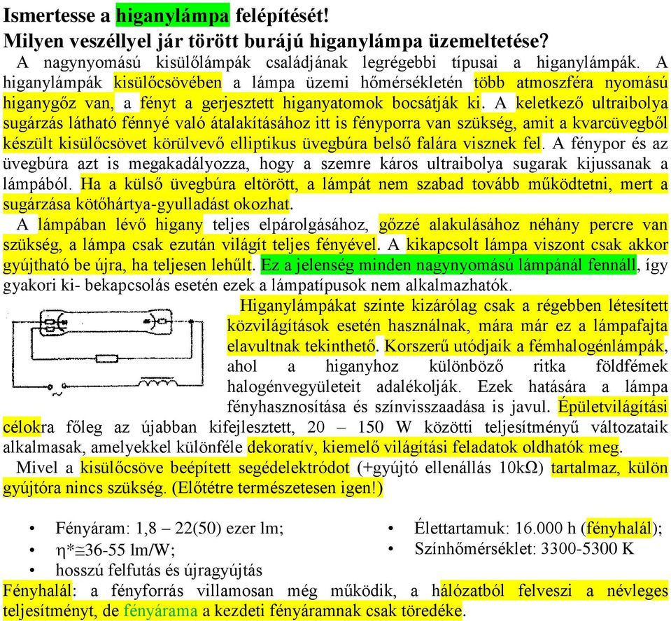 A keletkező ultraibolya sugárzás látható fénnyé való átalakításához itt is fényporra van szükség, amit a kvarcüvegből készült kisülőcsövet körülvevő elliptikus üvegbúra belső falára visznek fel.