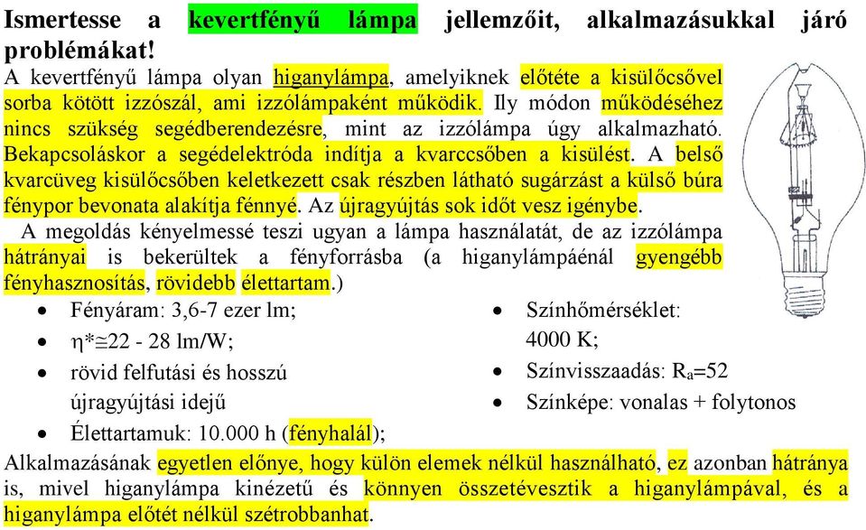 A belső kvarcüveg kisülőcsőben keletkezett csak részben látható sugárzást a külső búra fénypor bevonata alakítja fénnyé. Az újragyújtás sok időt vesz igénybe.