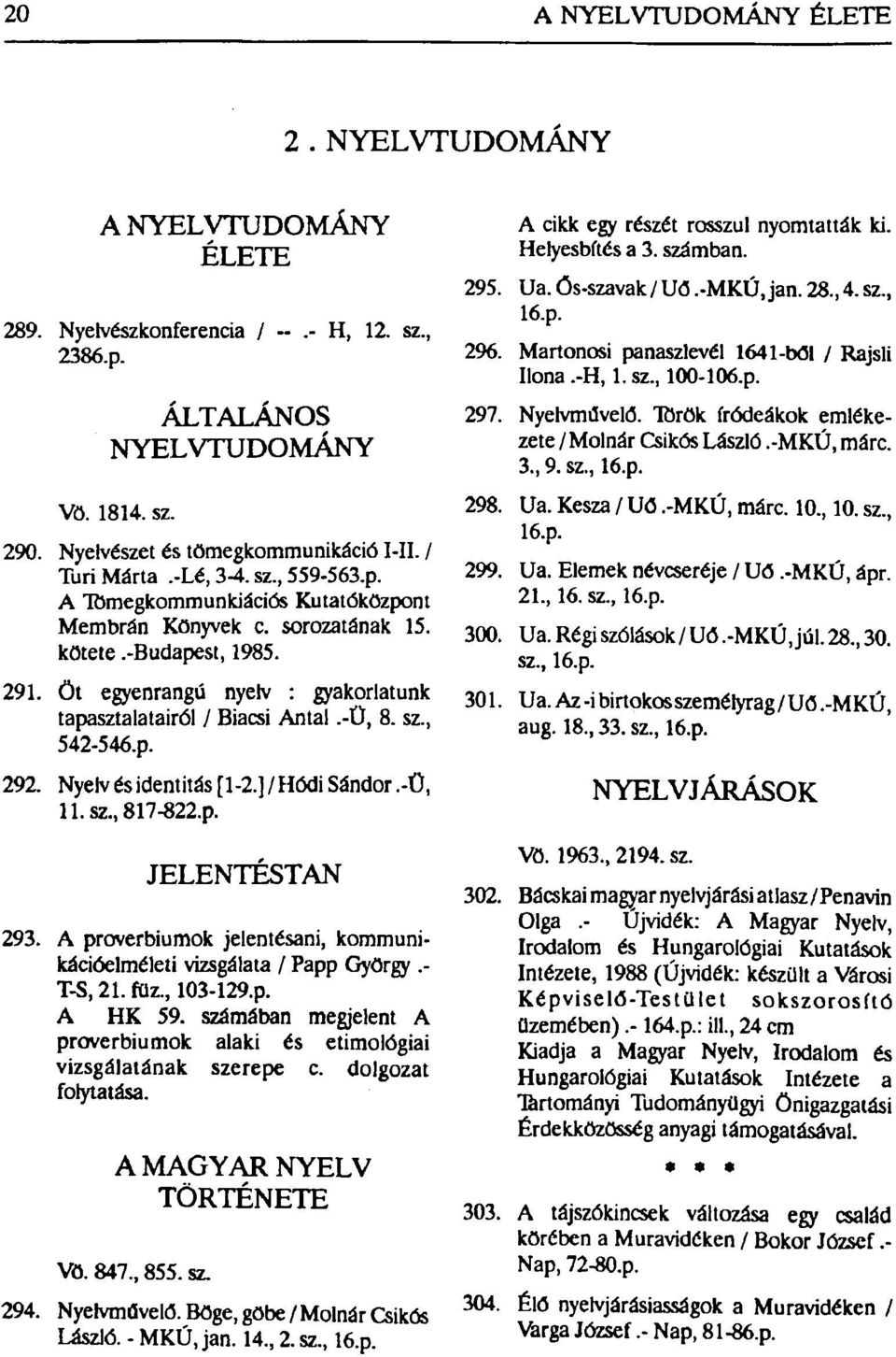 Öt egyenrangú nyelv : gyakorlatunk tapasztalatairól / Biacsi Antal.-Ü, 8. sz, 542-546.p. 292. Nyelv és identitás [1-2.]/Hódi Sándor.-Ü, ll.sz,817-822.p. JELENTÉSTAN 293.