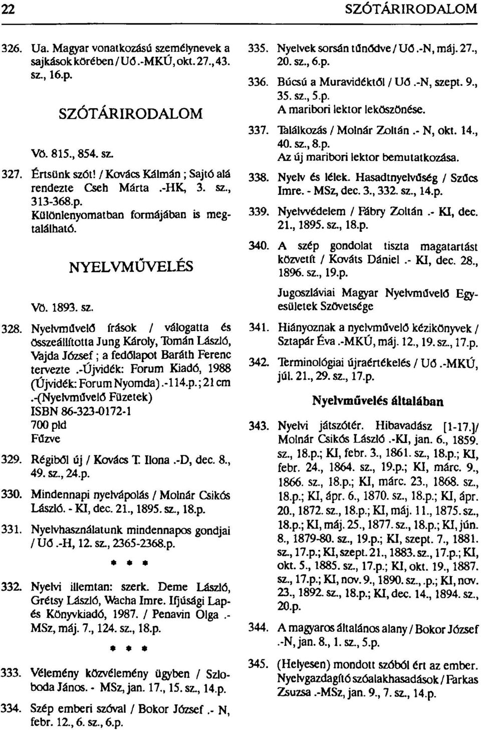 Nyelvművelő írások / válogatta és összeállította Jung Károly, Tornán László, Vajda József; a fedőlapot Baráth Ferenc tervezte.-újvidék: Forum Kiadó, 1988 (Újvidék: Forum Nyomda).-114.p.; 21 cm.