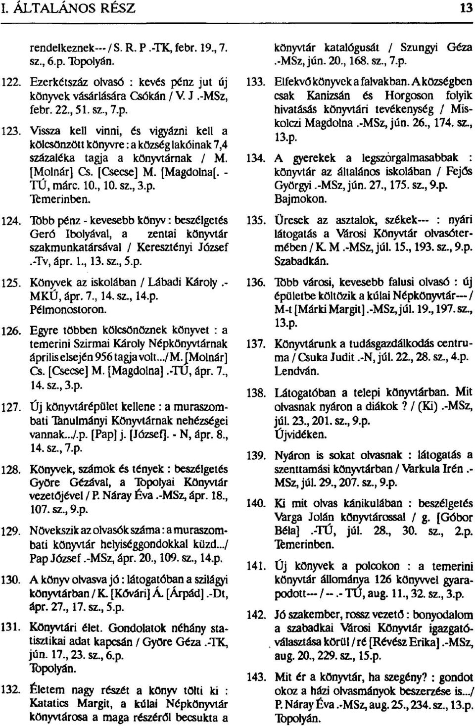 Több pénz - kevesebb könyv: beszélgetés Geró Ibolyával, a zentai könyvtár szakmunkatársával / Keresztényi József.-Tv, ápr. 1, 13. sz, 5.p. 125. Könyvek az iskolában / Lábadi Károly.- MKÚ, ápr. 7, 14.