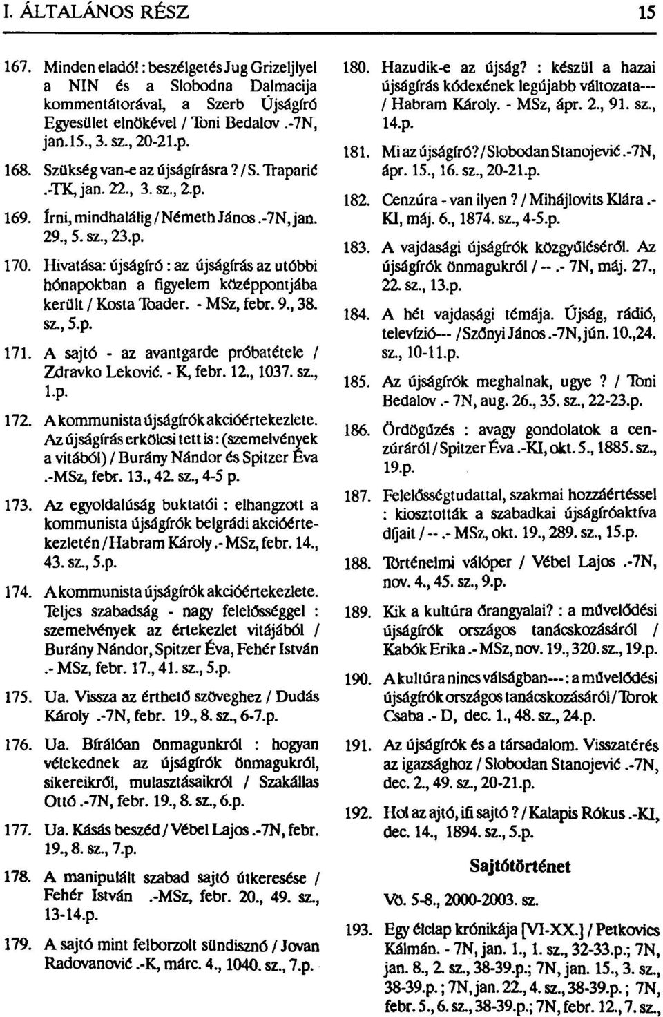 Hivatása: újságíró: az újságírás az utóbbi hónapokban a figyelem középpontjába került / Kosta Toader. - MSz, febr. 9, 38. sz, 5.p. 171. A sajtó - az avantgárdé próbatétele / Zdravko Leković.