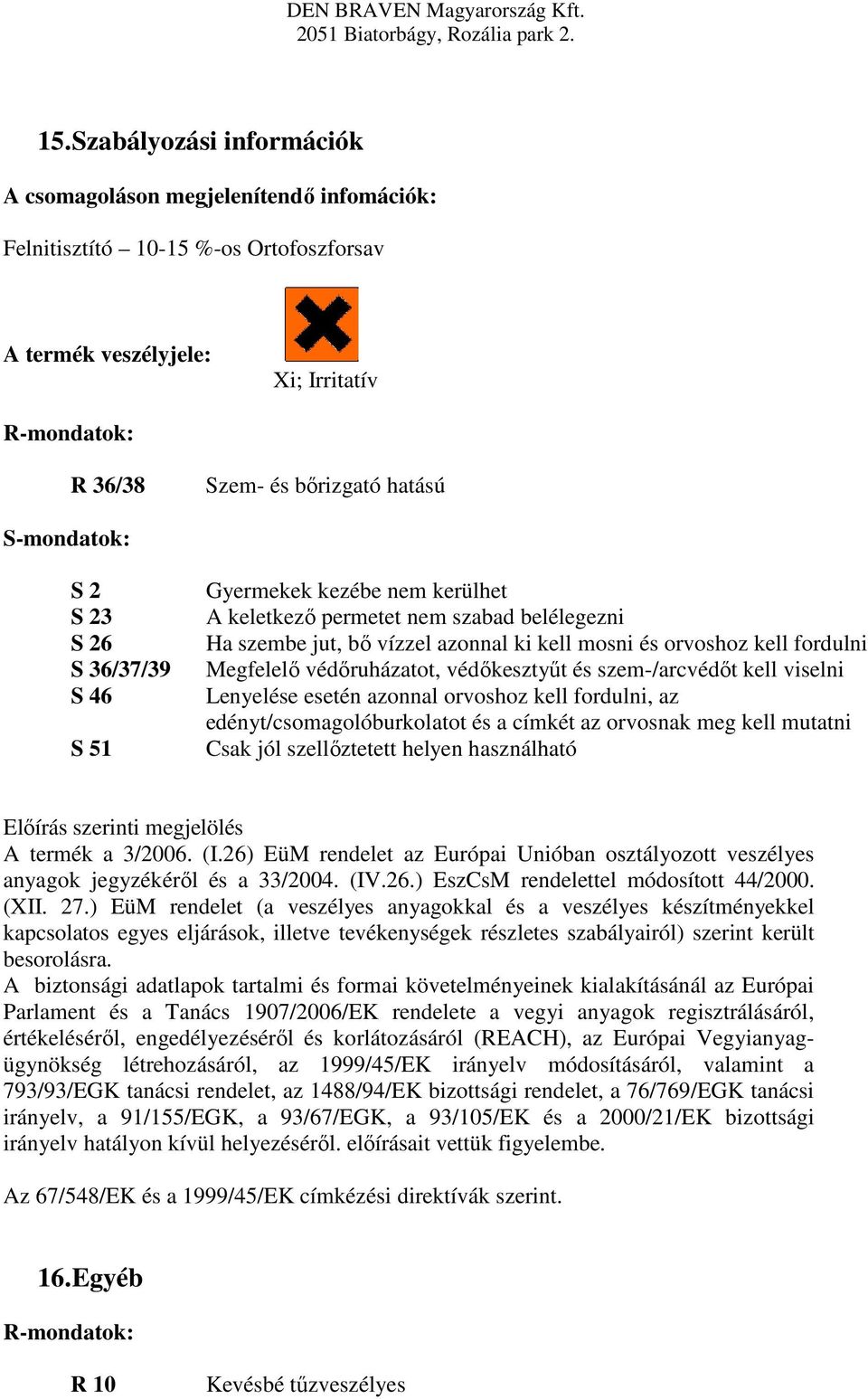 Megfelelő védőruházatot, védőkesztyűt és szem-/arcvédőt kell viselni Lenyelése esetén azonnal orvoshoz kell fordulni, az edényt/csomagolóburkolatot és a címkét az orvosnak meg kell mutatni Csak jól