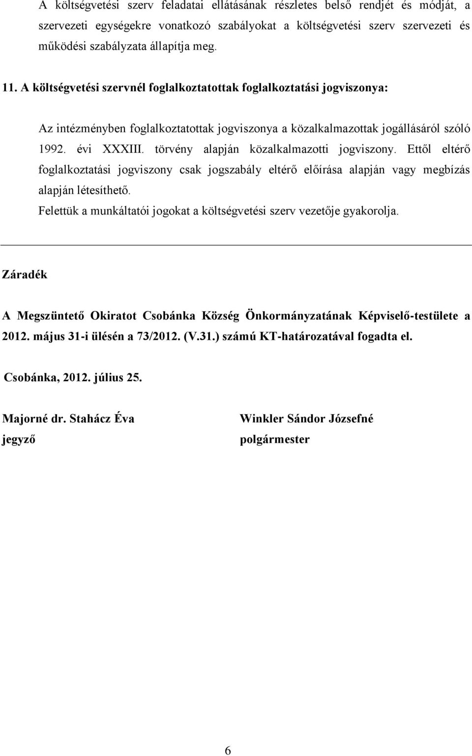 törvény alapján közalkalmazotti jogviszony. Ettől eltérő foglalkoztatási jogviszony csak jogszabály eltérő előírása alapján vagy megbízás alapján létesíthető.