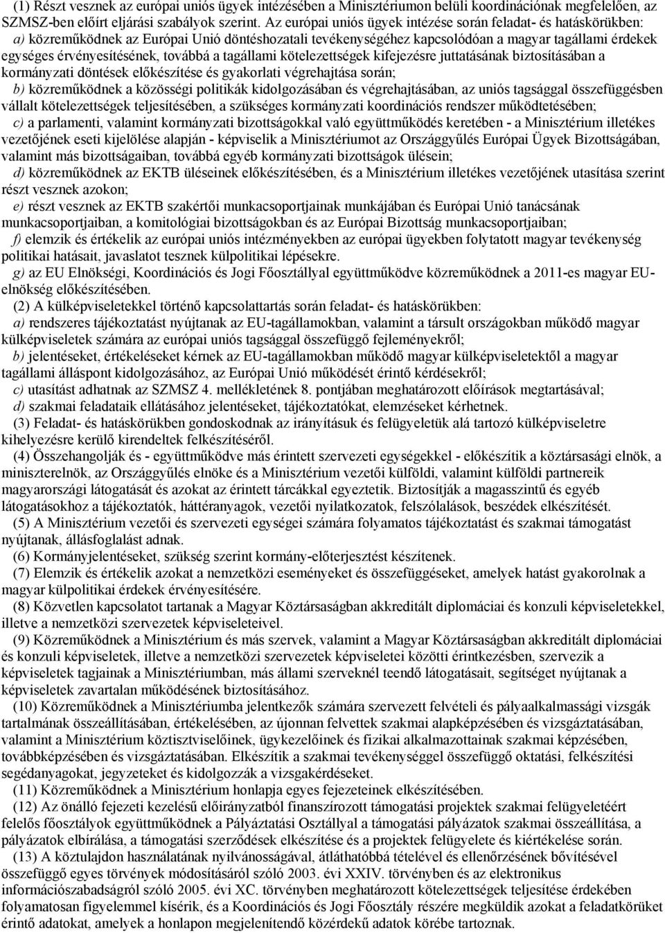 továbbá a tagállami kötelezettségek kifejezésre juttatásának biztosításában a kormányzati döntések előkészítése és gyakorlati végrehajtása során; b) közreműködnek a közösségi politikák kidolgozásában