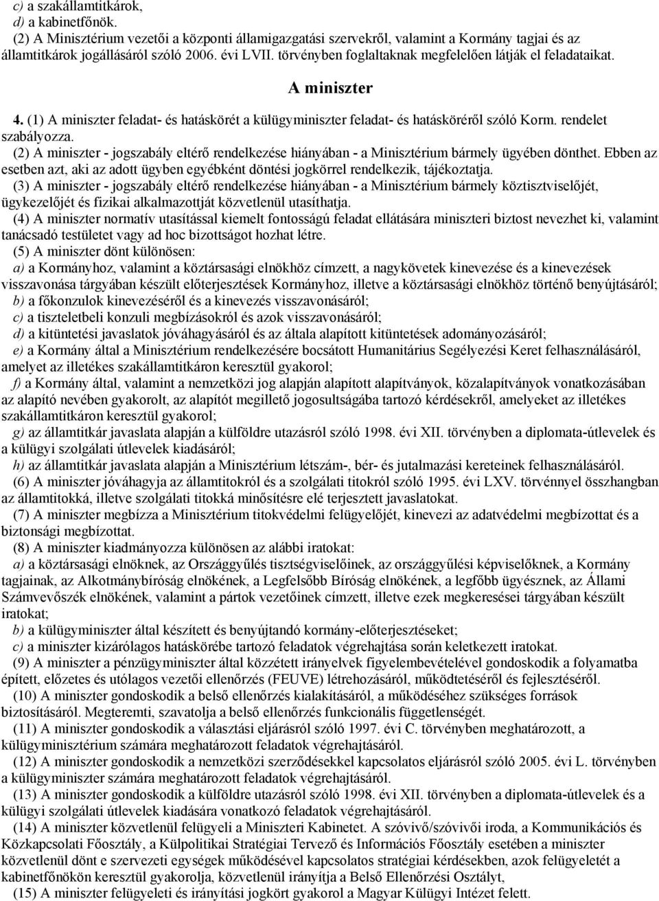 (2) A miniszter - jogszabály eltérő rendelkezése hiányában - a Minisztérium bármely ügyében dönthet. Ebben az esetben azt, aki az adott ügyben egyébként döntési jogkörrel rendelkezik, tájékoztatja.