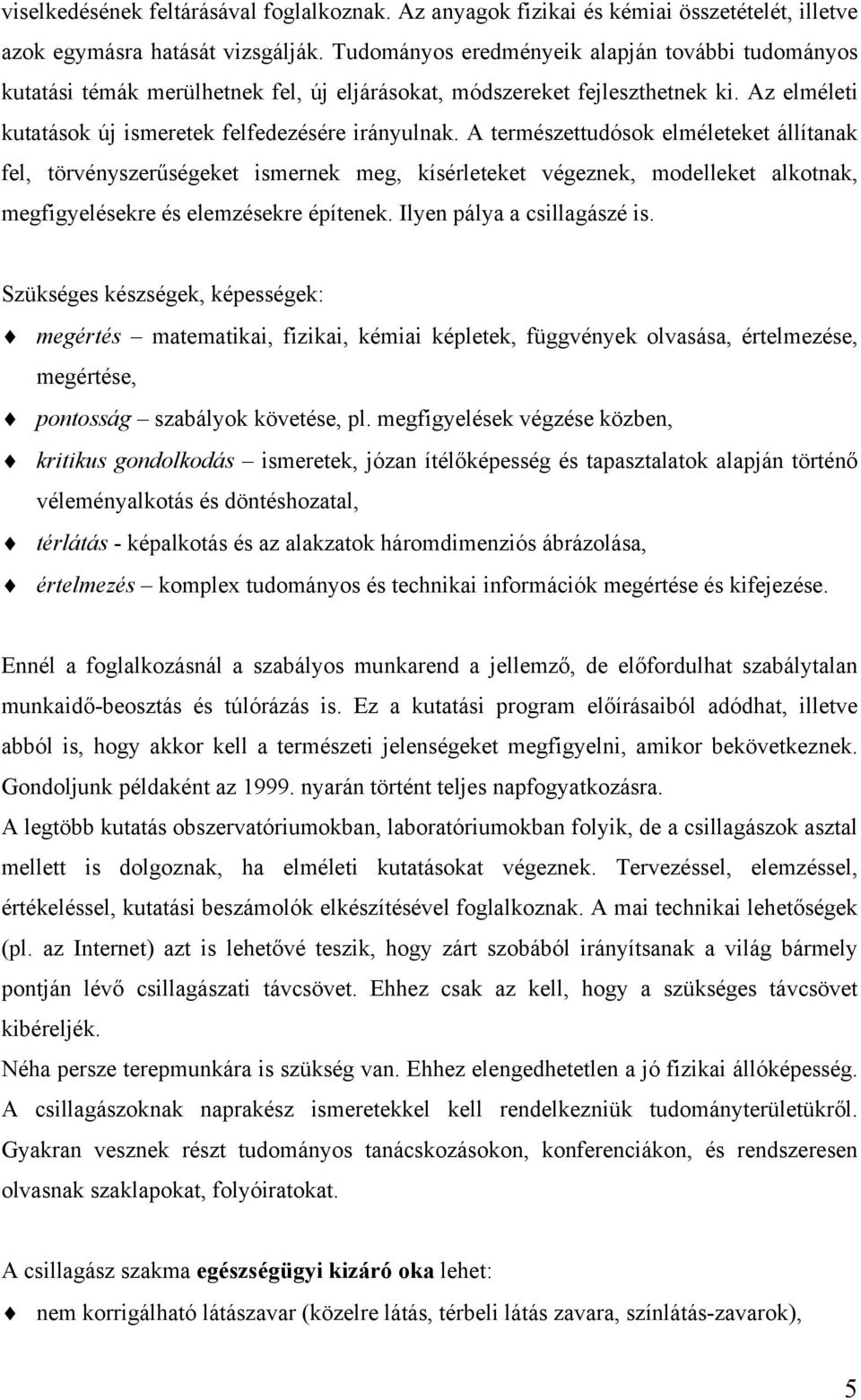 A természettudósok elméleteket állítanak fel, törvényszerűségeket ismernek meg, kísérleteket végeznek, modelleket alkotnak, megfigyelésekre és elemzésekre építenek. Ilyen pálya a csillagászé is.