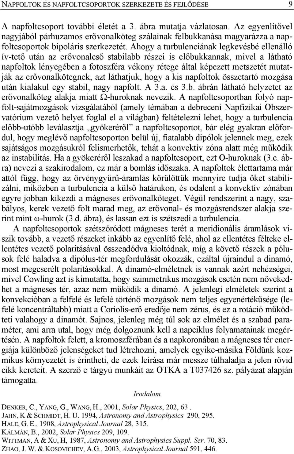 Ahogy a turbulenciának legkevésbé ellenálló ív-tető után az erővonalcső stabilabb részei is előbukkannak, mivel a látható napfoltok lényegében a fotoszféra vékony rétege által képezett metszetét